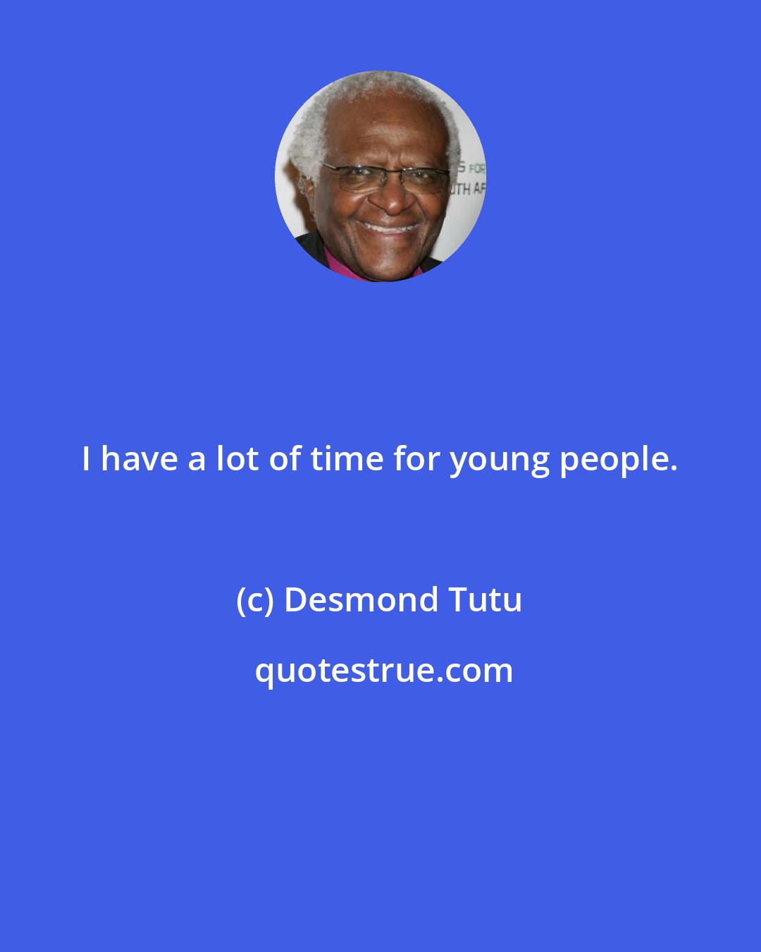 Desmond Tutu: I have a lot of time for young people.