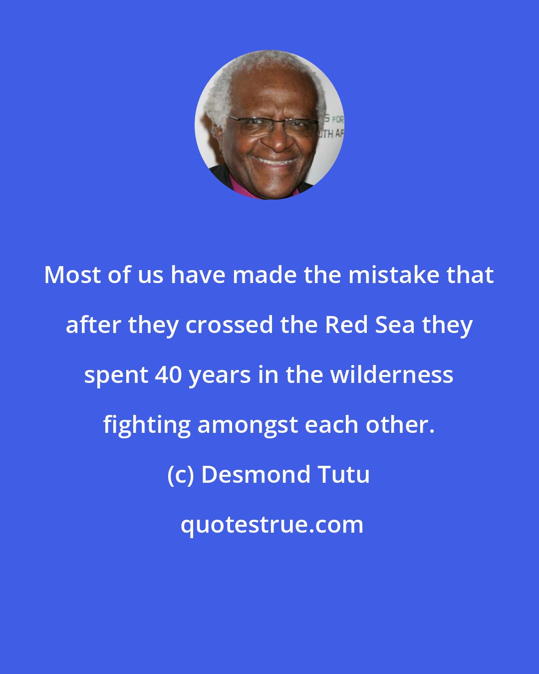 Desmond Tutu: Most of us have made the mistake that after they crossed the Red Sea they spent 40 years in the wilderness fighting amongst each other.