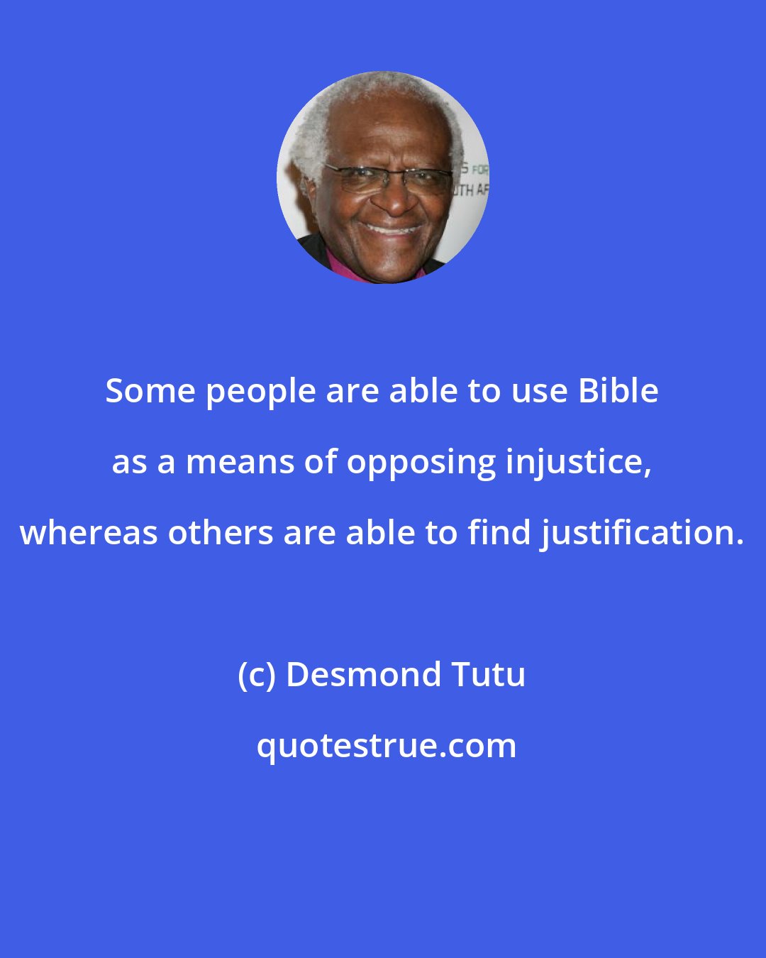 Desmond Tutu: Some people are able to use Bible as a means of opposing injustice, whereas others are able to find justification.