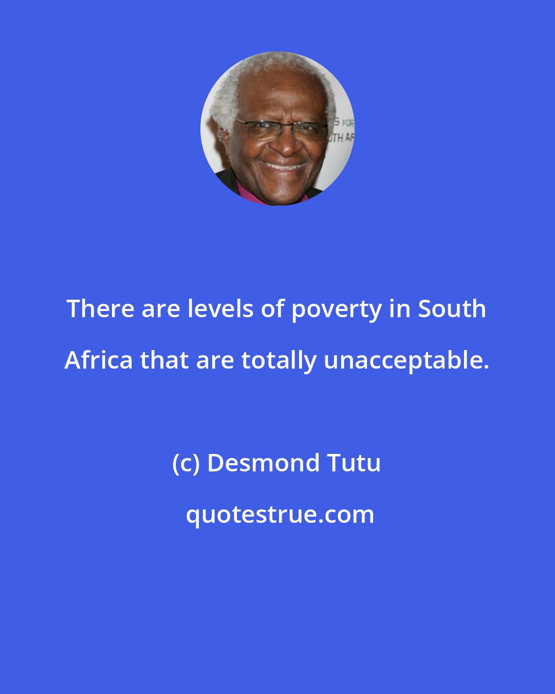 Desmond Tutu: There are levels of poverty in South Africa that are totally unacceptable.