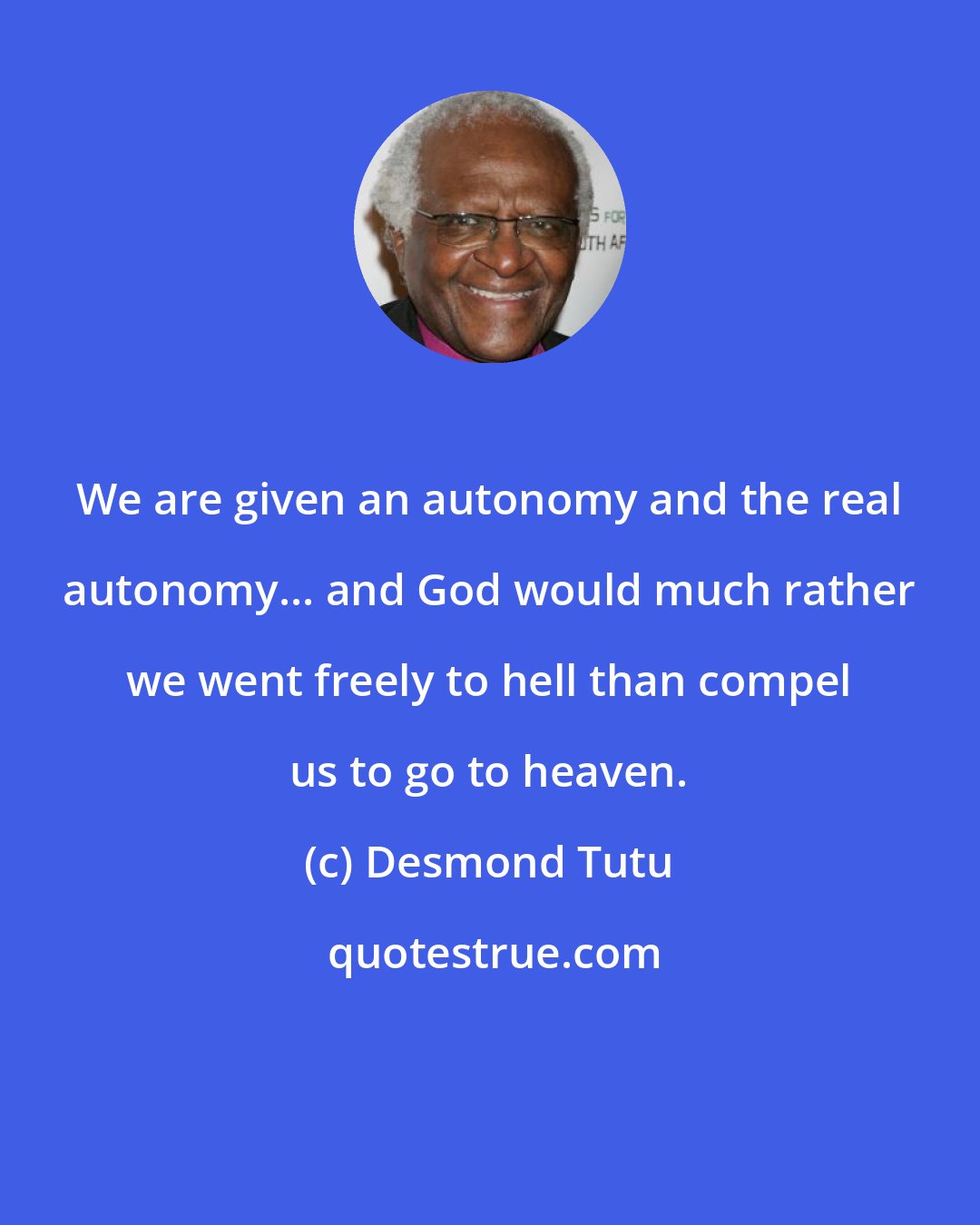 Desmond Tutu: We are given an autonomy and the real autonomy... and God would much rather we went freely to hell than compel us to go to heaven.