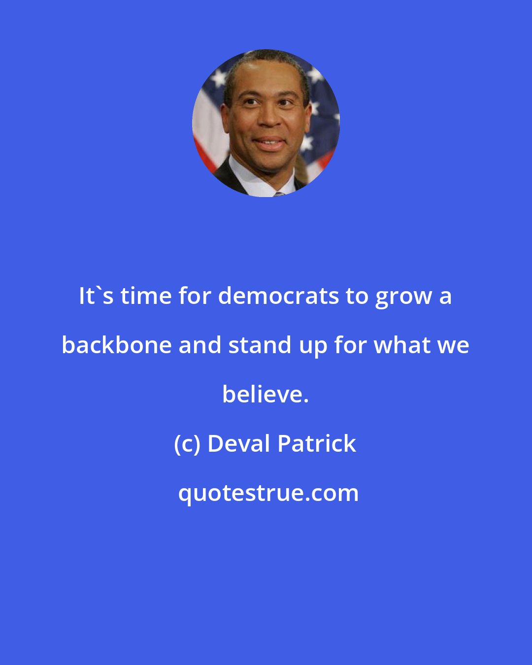 Deval Patrick: It's time for democrats to grow a backbone and stand up for what we believe.