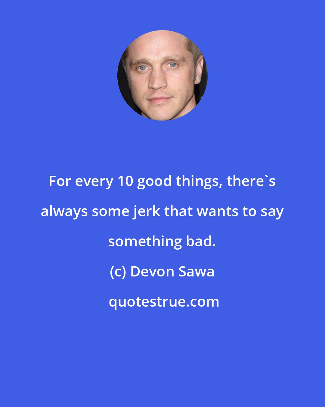 Devon Sawa: For every 10 good things, there's always some jerk that wants to say something bad.
