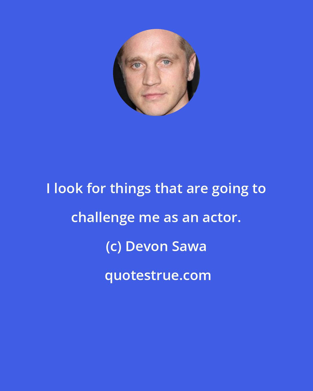 Devon Sawa: I look for things that are going to challenge me as an actor.