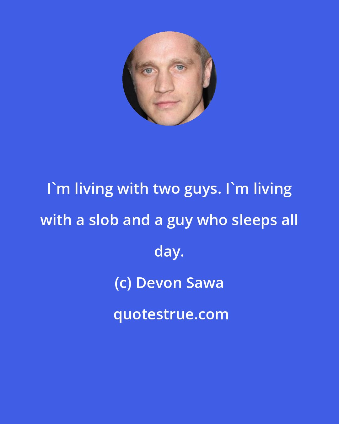 Devon Sawa: I'm living with two guys. I'm living with a slob and a guy who sleeps all day.