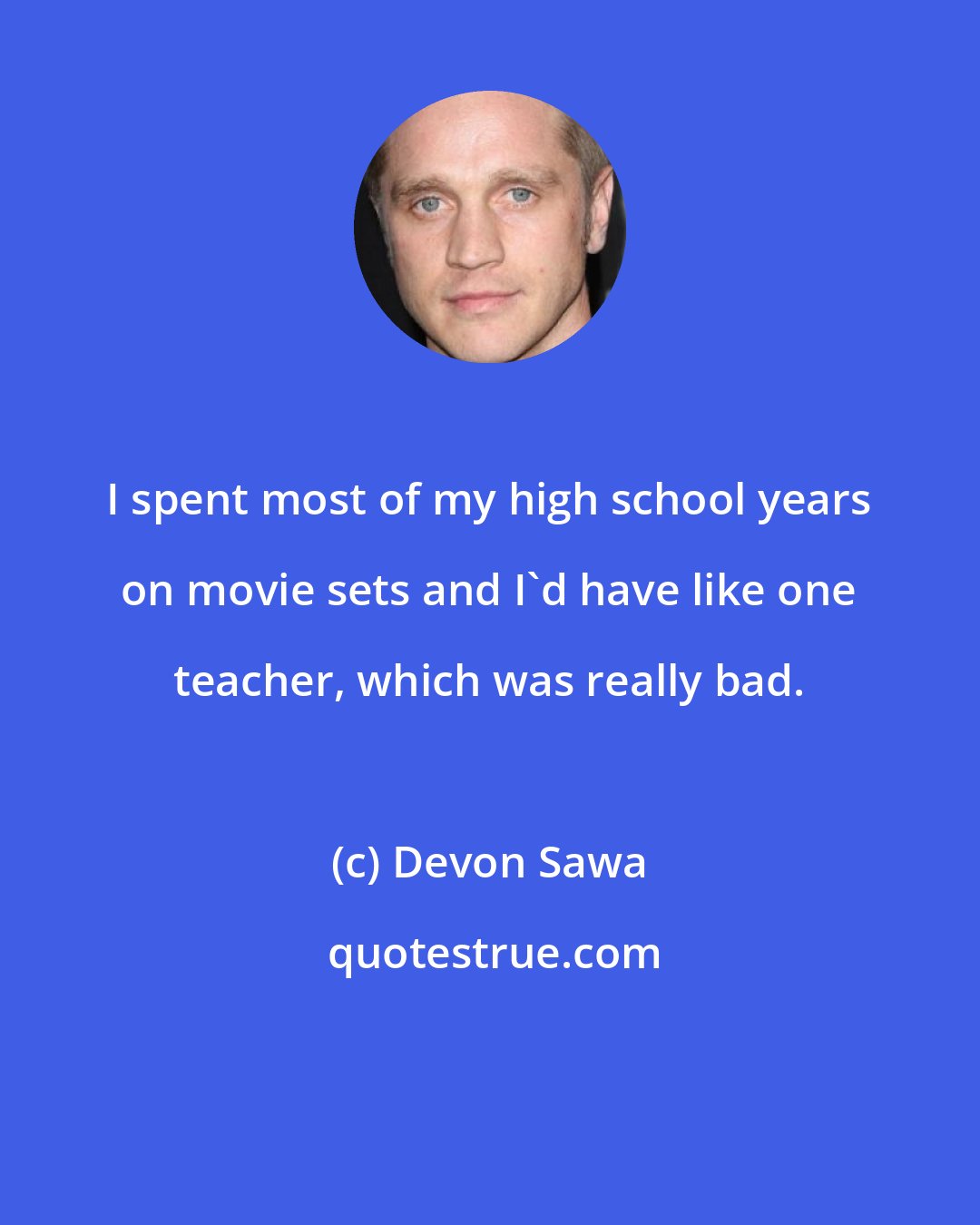 Devon Sawa: I spent most of my high school years on movie sets and I'd have like one teacher, which was really bad.