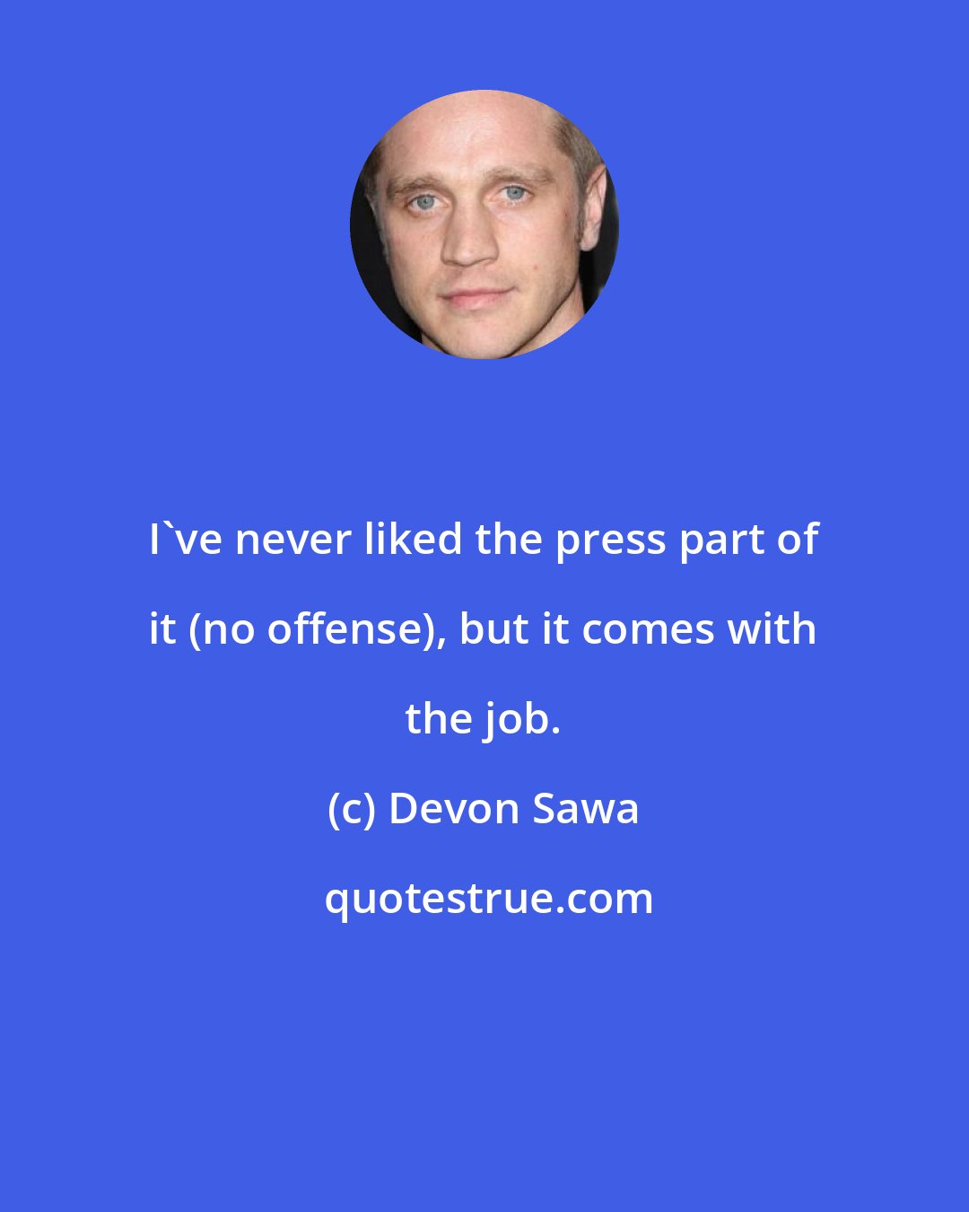 Devon Sawa: I've never liked the press part of it (no offense), but it comes with the job.