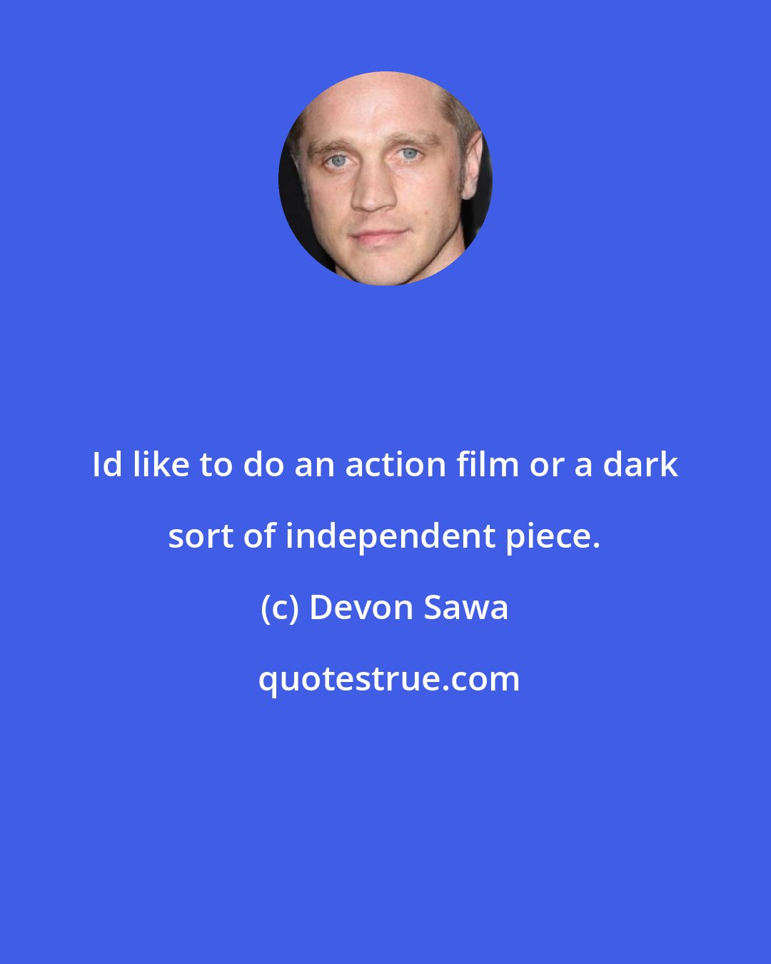 Devon Sawa: Id like to do an action film or a dark sort of independent piece.