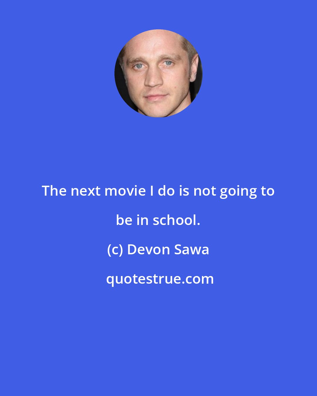 Devon Sawa: The next movie I do is not going to be in school.