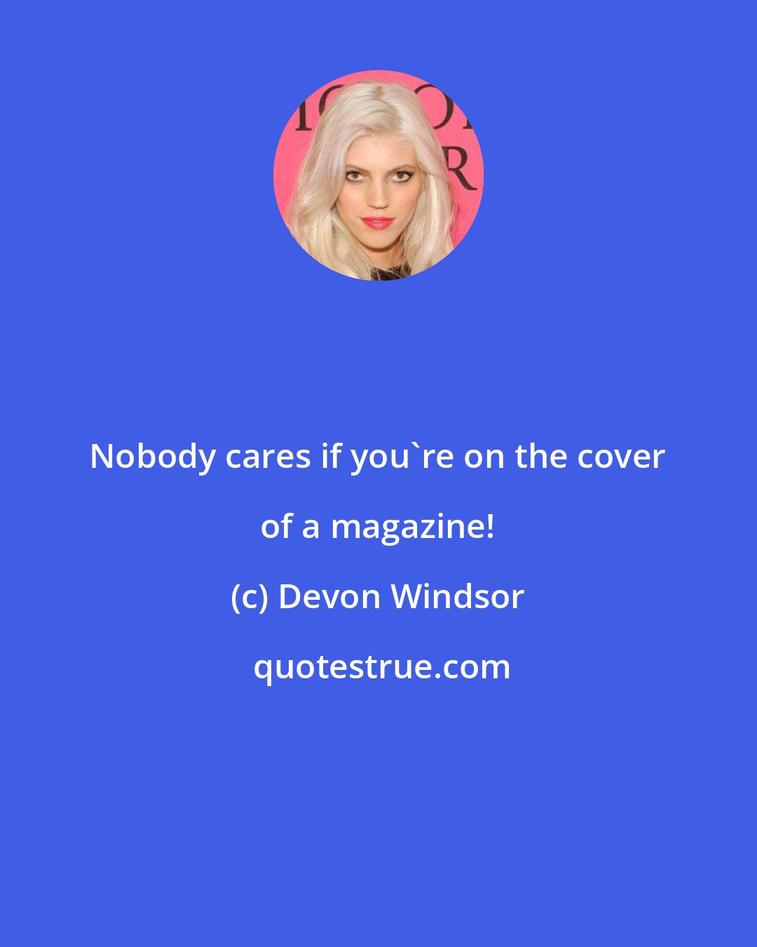 Devon Windsor: Nobody cares if you're on the cover of a magazine!