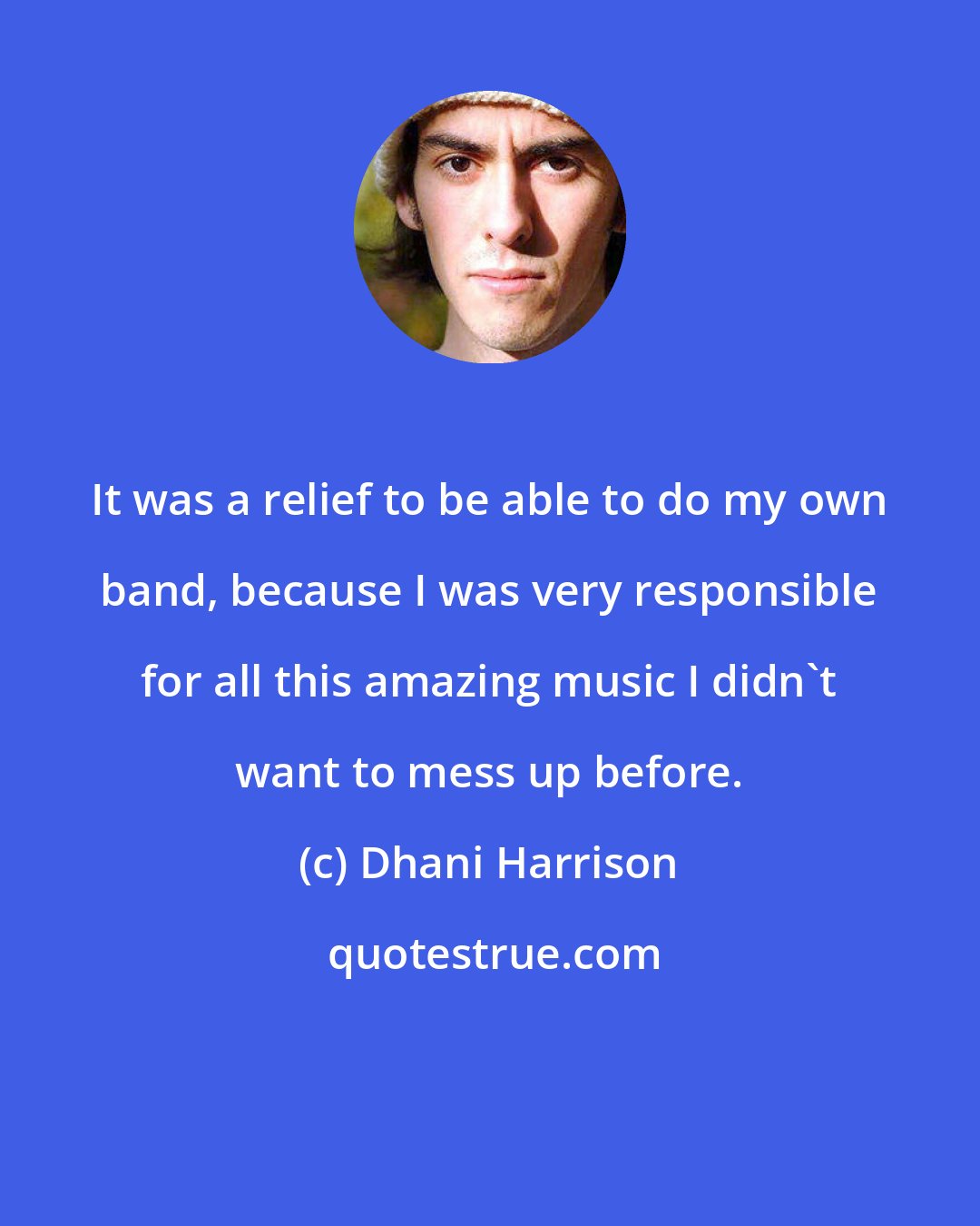Dhani Harrison: It was a relief to be able to do my own band, because I was very responsible for all this amazing music I didn't want to mess up before.