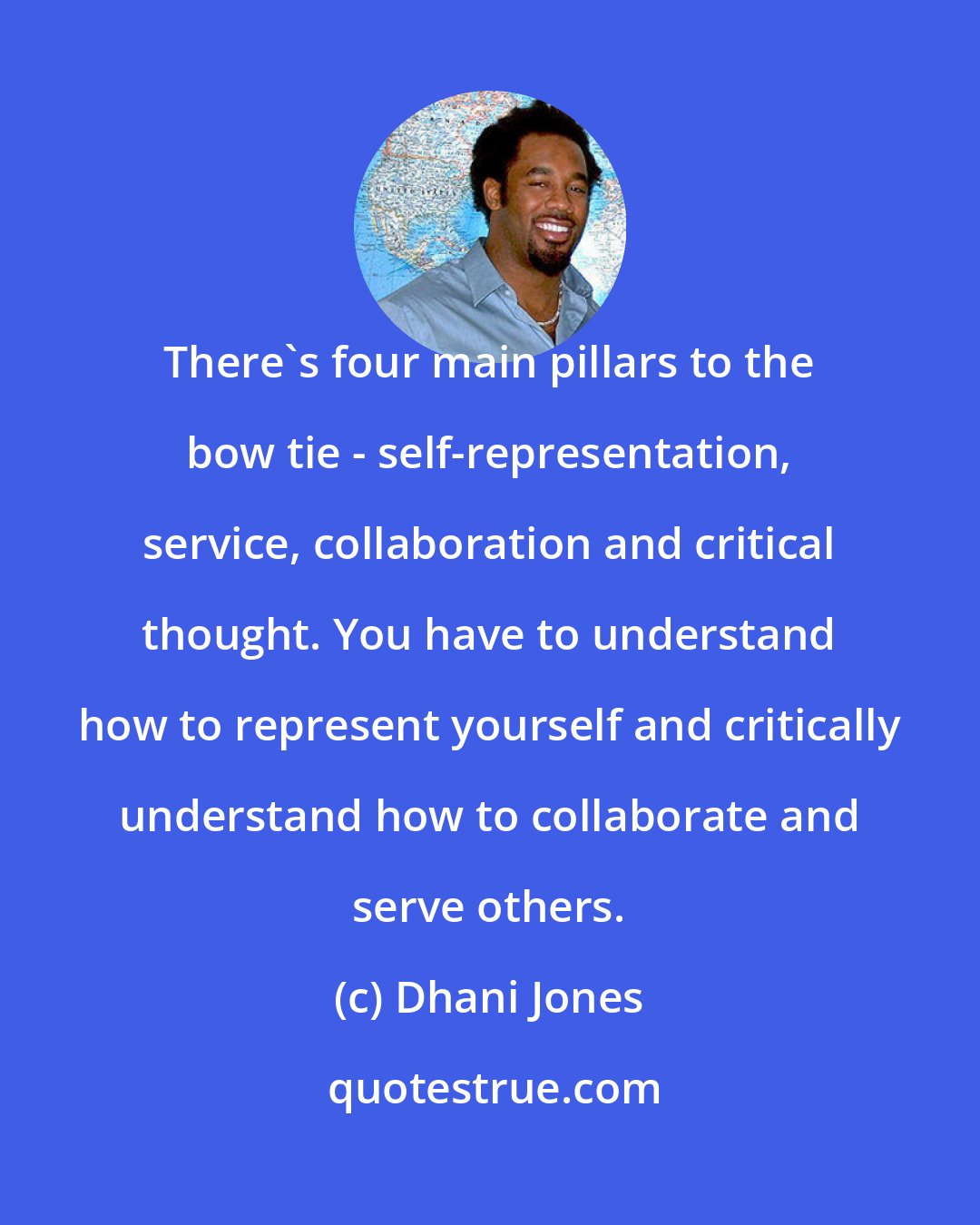 Dhani Jones: There's four main pillars to the bow tie - self-representation, service, collaboration and critical thought. You have to understand how to represent yourself and critically understand how to collaborate and serve others.