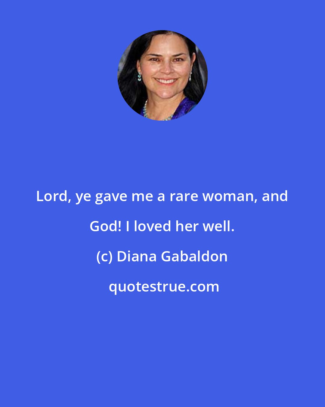 Diana Gabaldon: Lord, ye gave me a rare woman, and God! I loved her well.