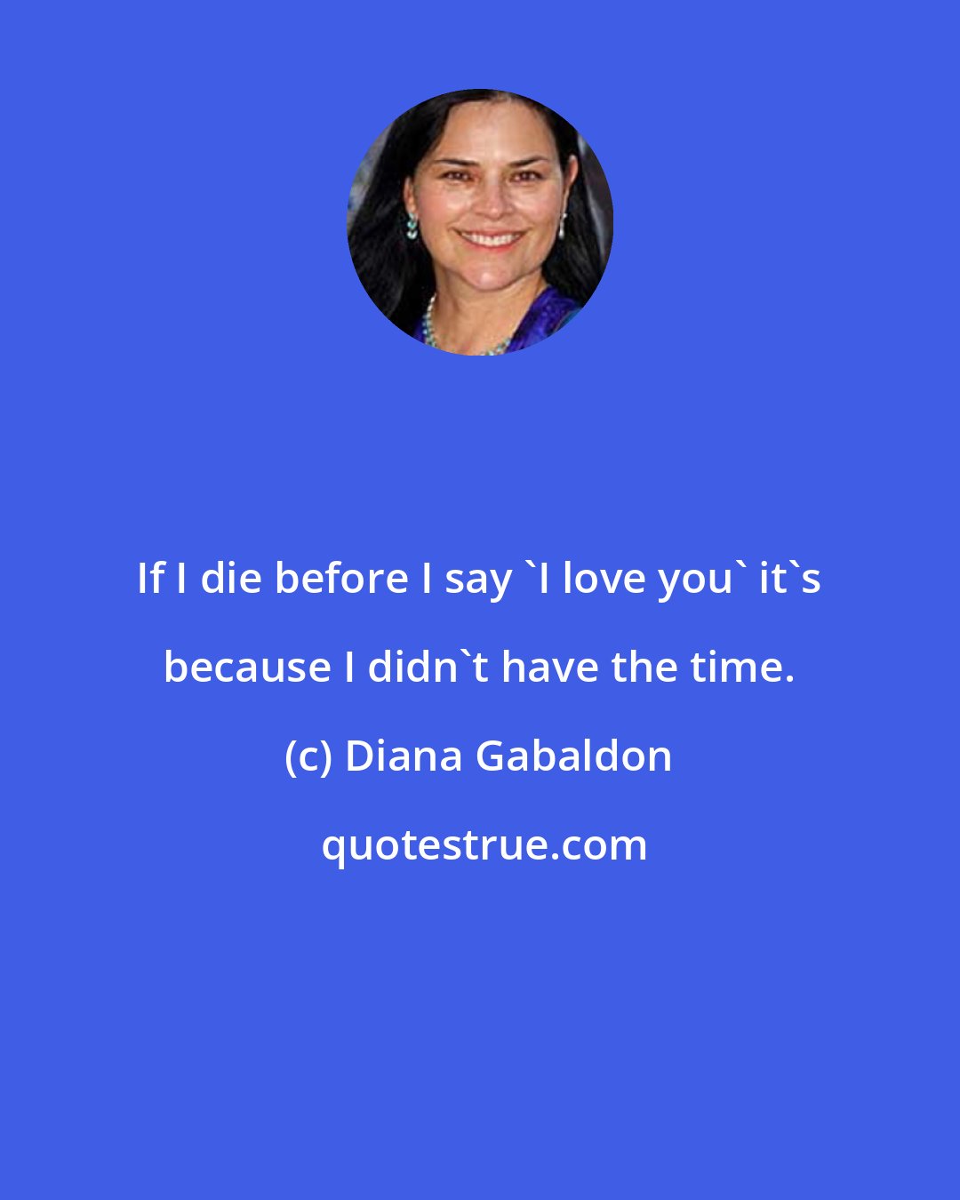 Diana Gabaldon: If I die before I say 'I love you' it's because I didn't have the time.