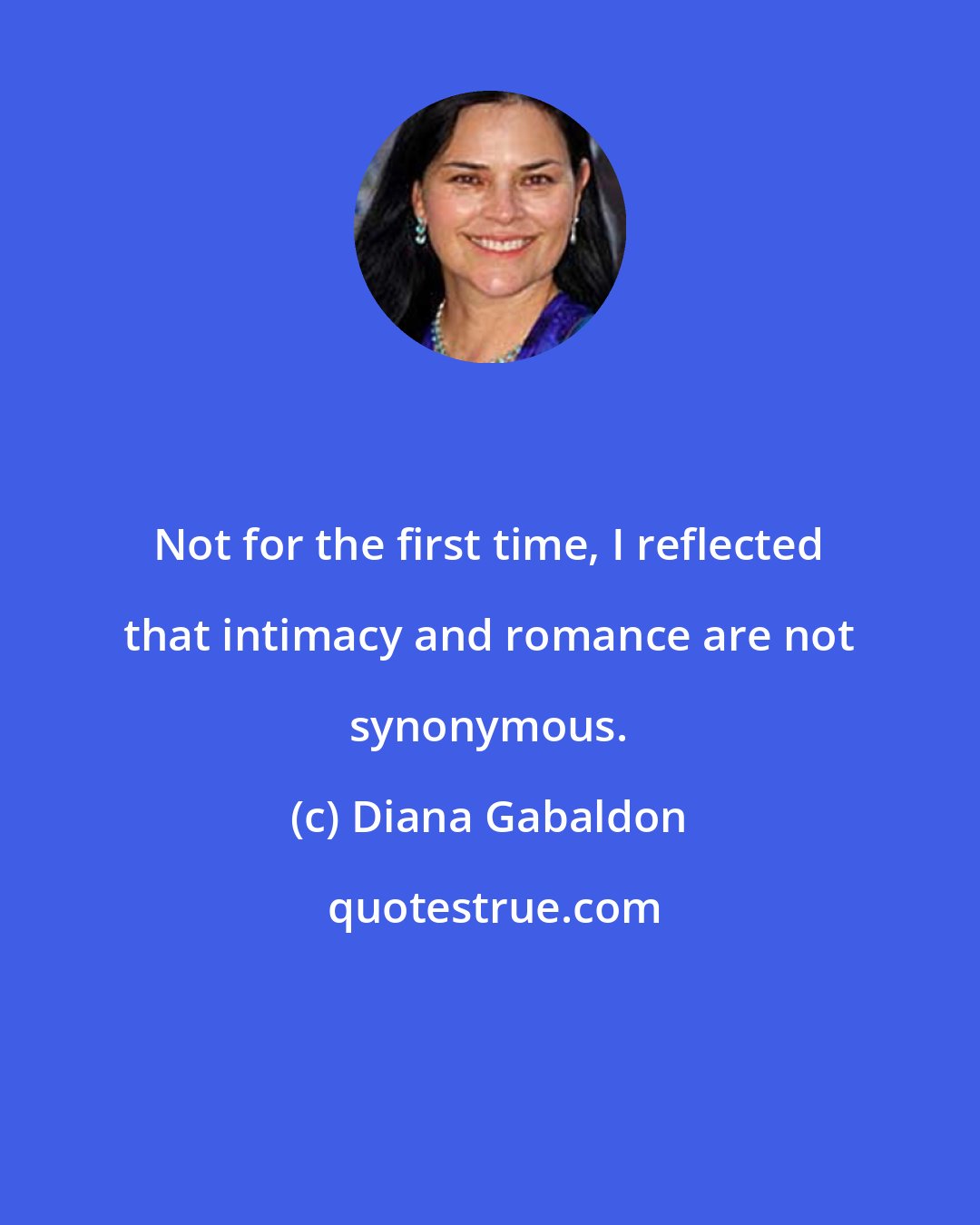 Diana Gabaldon: Not for the first time, I reflected that intimacy and romance are not synonymous.