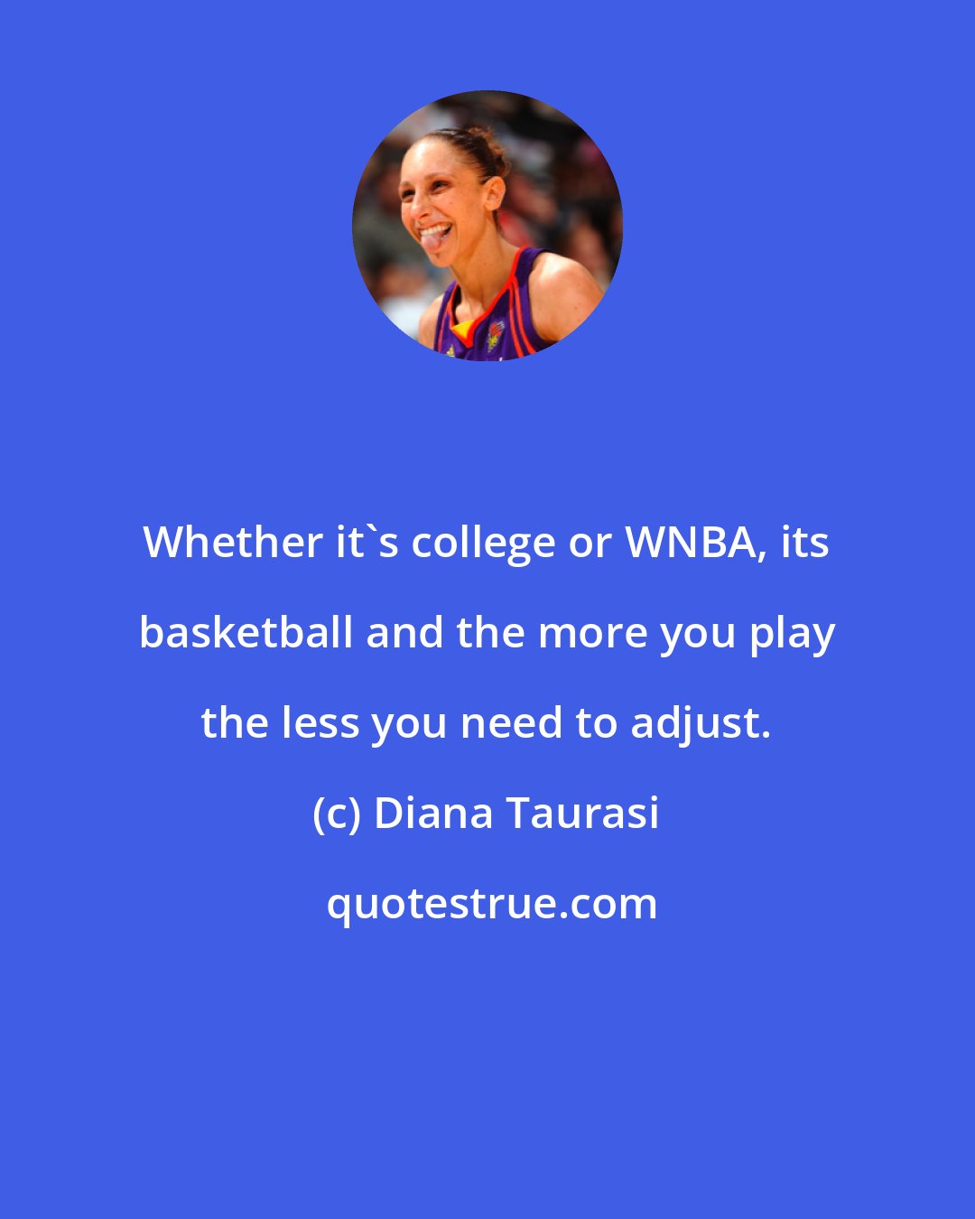 Diana Taurasi: Whether it's college or WNBA, its basketball and the more you play the less you need to adjust.