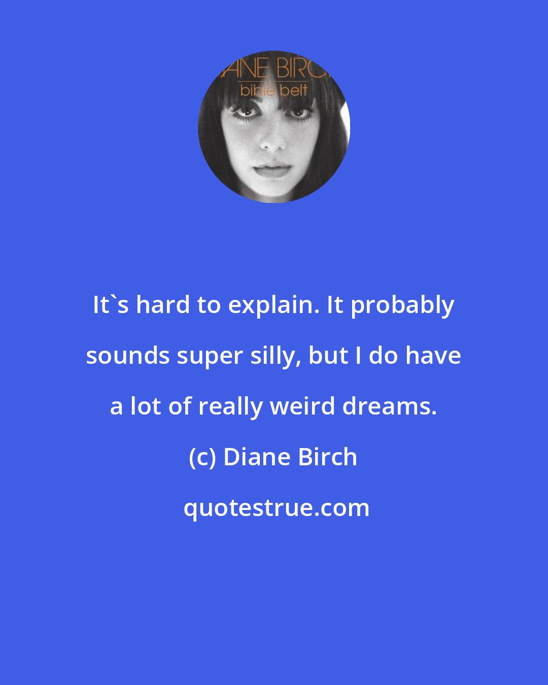 Diane Birch: It's hard to explain. It probably sounds super silly, but I do have a lot of really weird dreams.