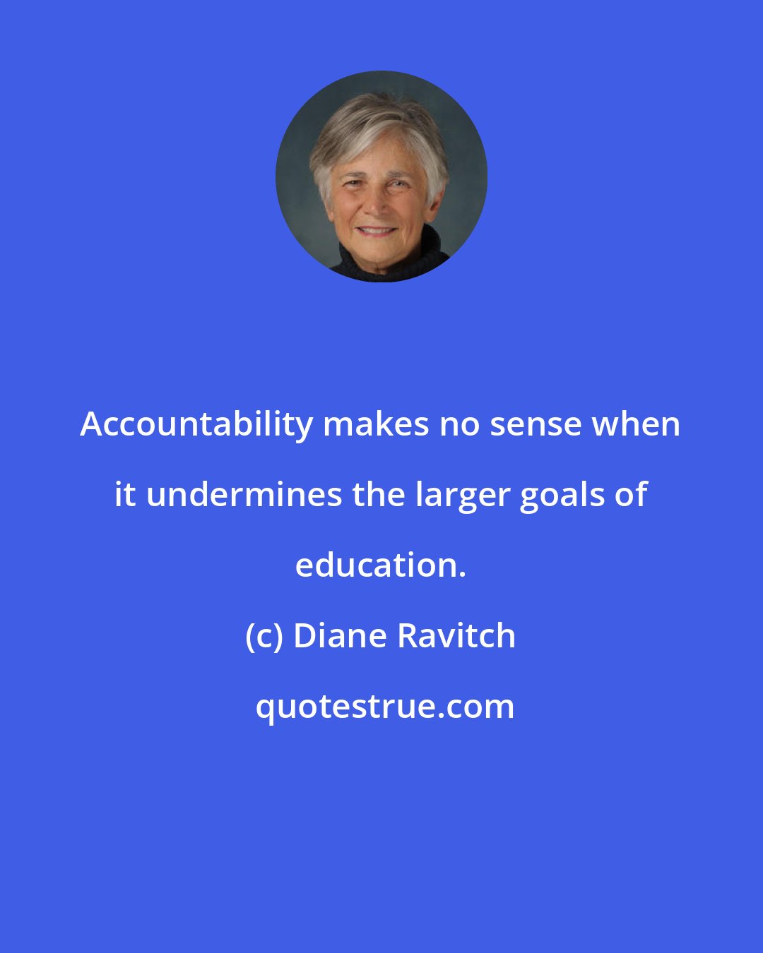 Diane Ravitch: Accountability makes no sense when it undermines the larger goals of education.