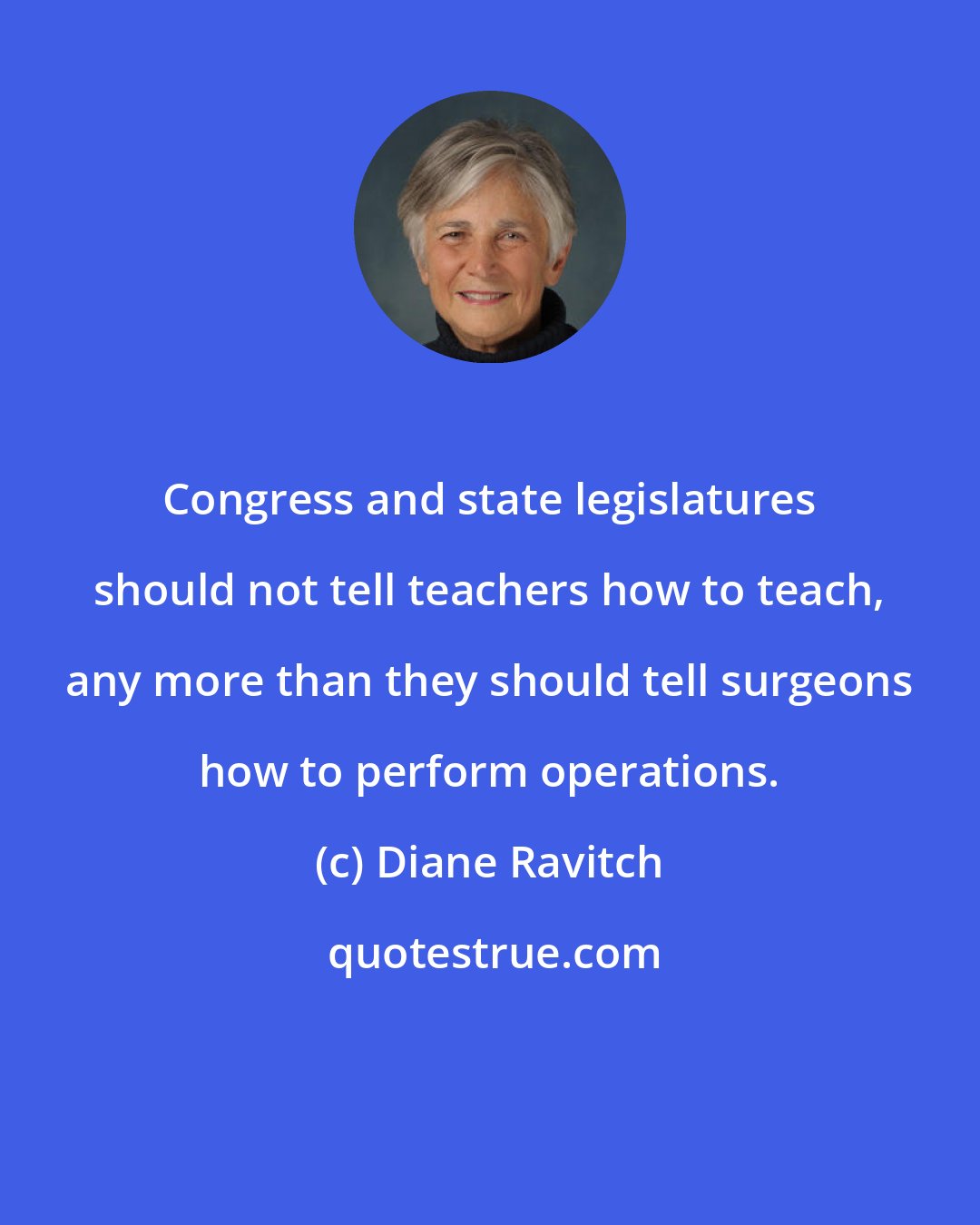 Diane Ravitch: Congress and state legislatures should not tell teachers how to teach, any more than they should tell surgeons how to perform operations.