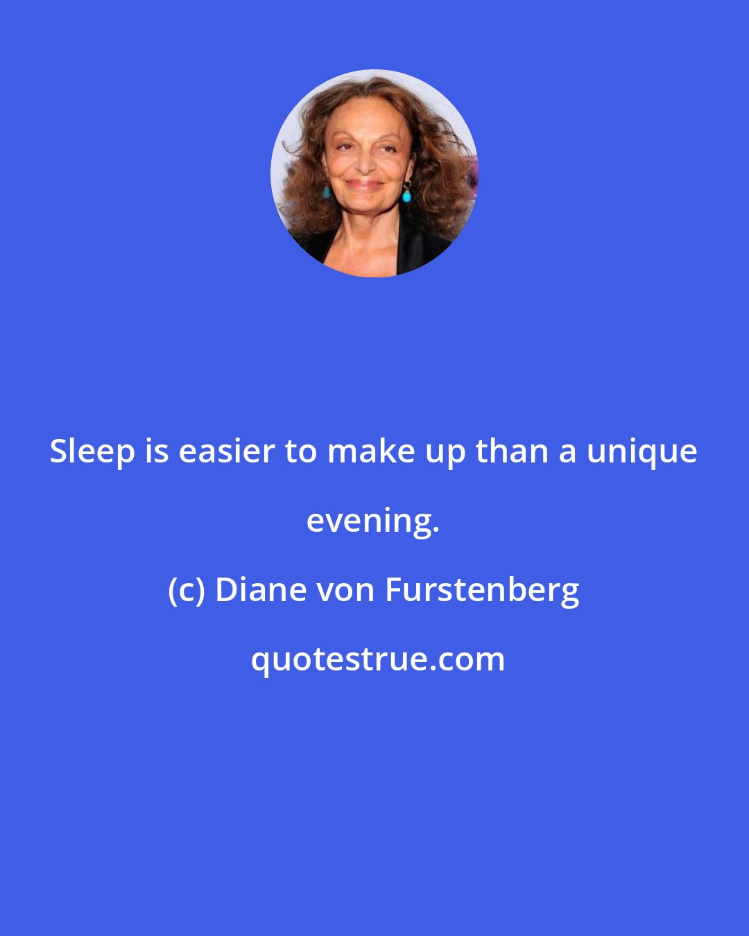 Diane von Furstenberg: Sleep is easier to make up than a unique evening.