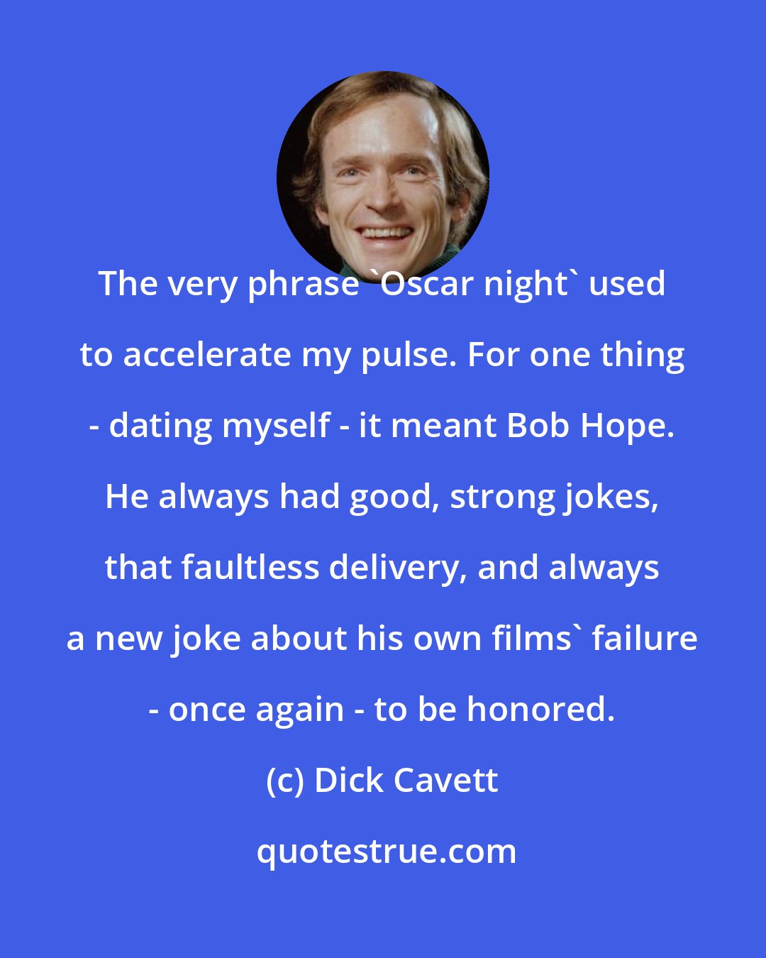 Dick Cavett: The very phrase 'Oscar night' used to accelerate my pulse. For one thing - dating myself - it meant Bob Hope. He always had good, strong jokes, that faultless delivery, and always a new joke about his own films' failure - once again - to be honored.