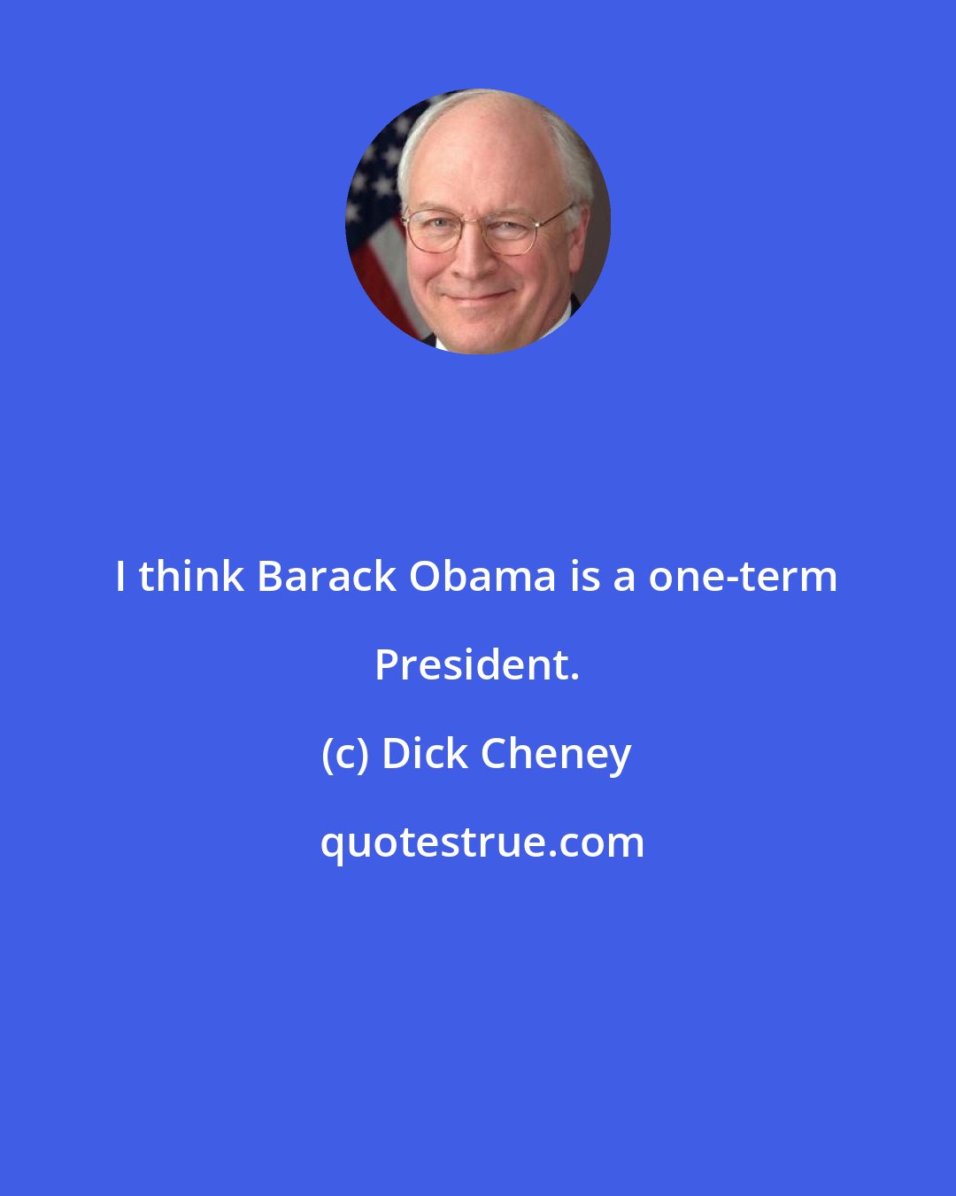 Dick Cheney: I think Barack Obama is a one-term President.