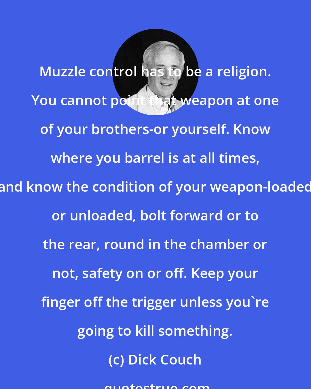 Dick Couch: Muzzle control has to be a religion. You cannot point that weapon at one of your brothers-or yourself. Know where you barrel is at all times, and know the condition of your weapon-loaded or unloaded, bolt forward or to the rear, round in the chamber or not, safety on or off. Keep your finger off the trigger unless you're going to kill something.