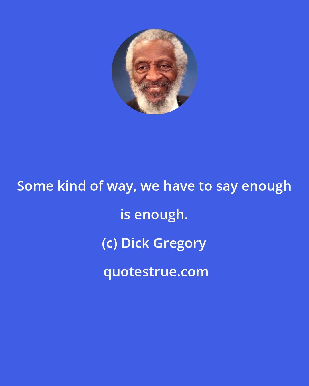 Dick Gregory: Some kind of way, we have to say enough is enough.