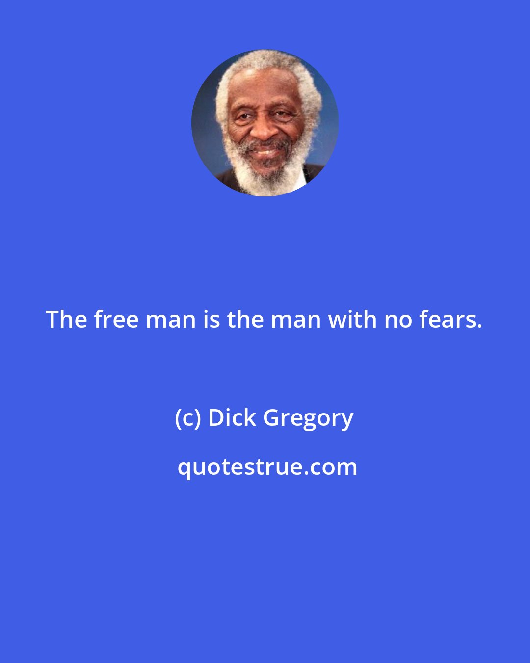 Dick Gregory: The free man is the man with no fears.