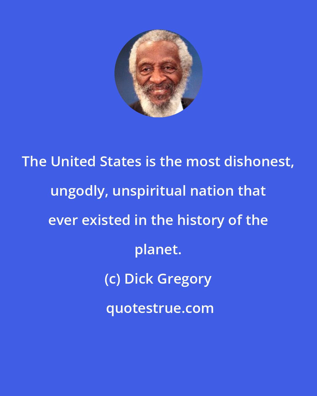 Dick Gregory: The United States is the most dishonest, ungodly, unspiritual nation that ever existed in the history of the planet.