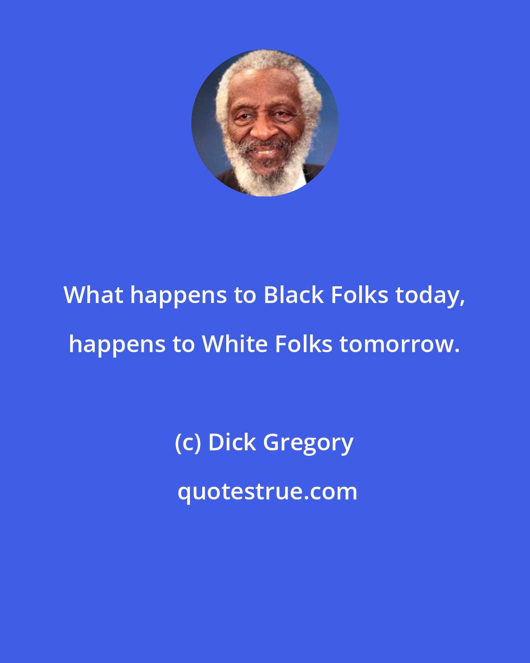 Dick Gregory: What happens to Black Folks today, happens to White Folks tomorrow.