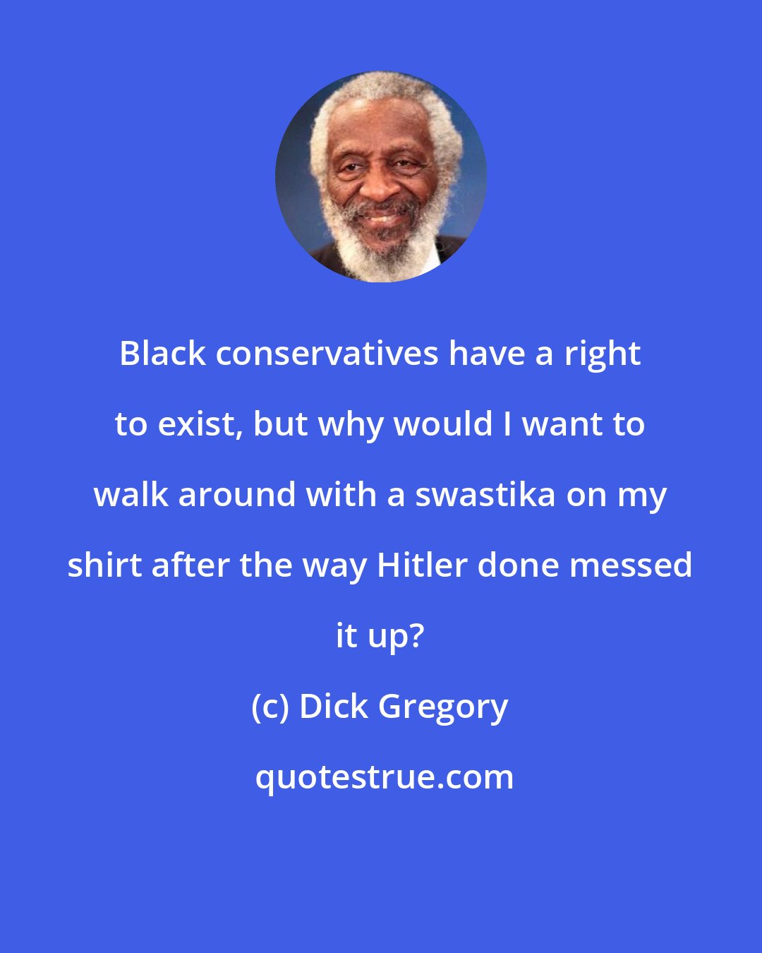 Dick Gregory: Black conservatives have a right to exist, but why would I want to walk around with a swastika on my shirt after the way Hitler done messed it up?