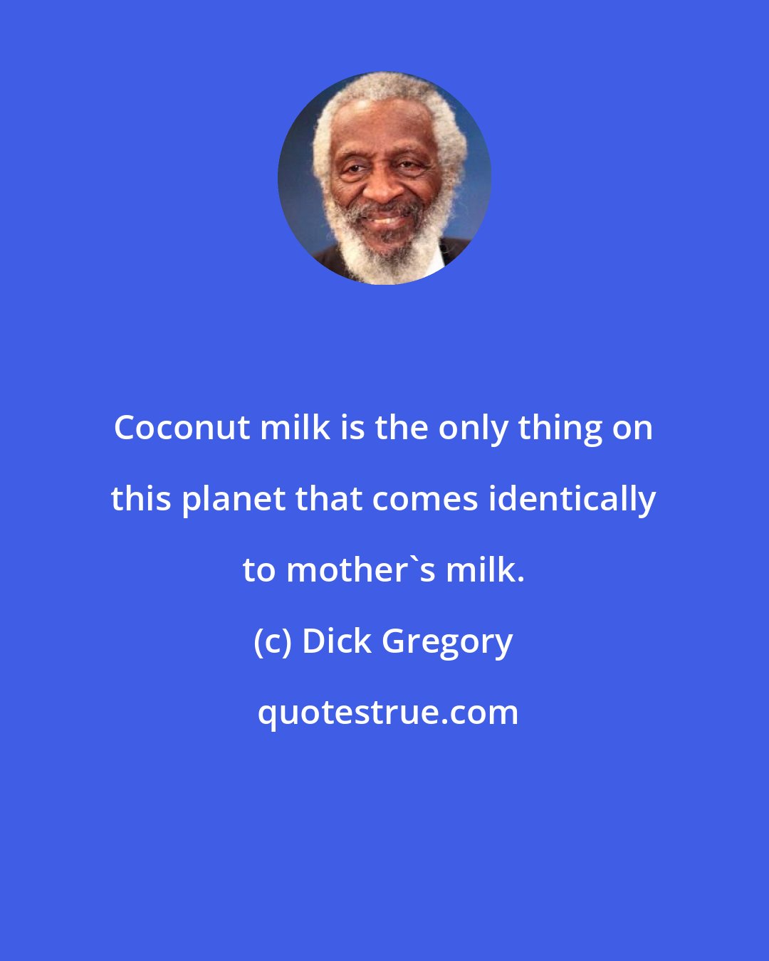 Dick Gregory: Coconut milk is the only thing on this planet that comes identically to mother's milk.