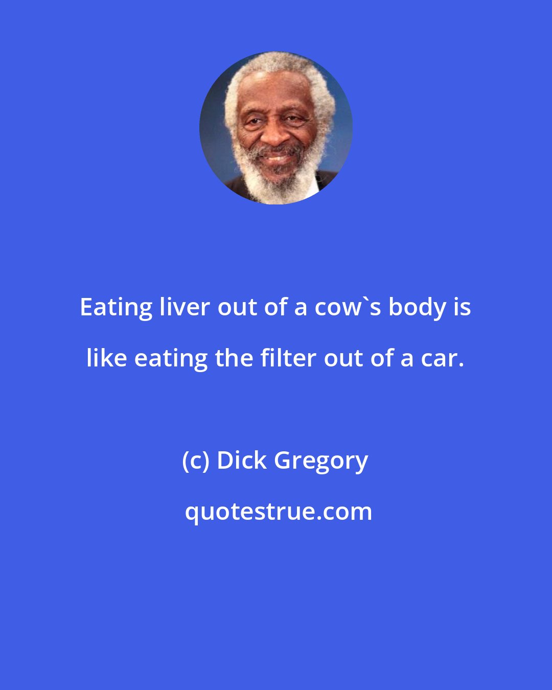 Dick Gregory: Eating liver out of a cow's body is like eating the filter out of a car.