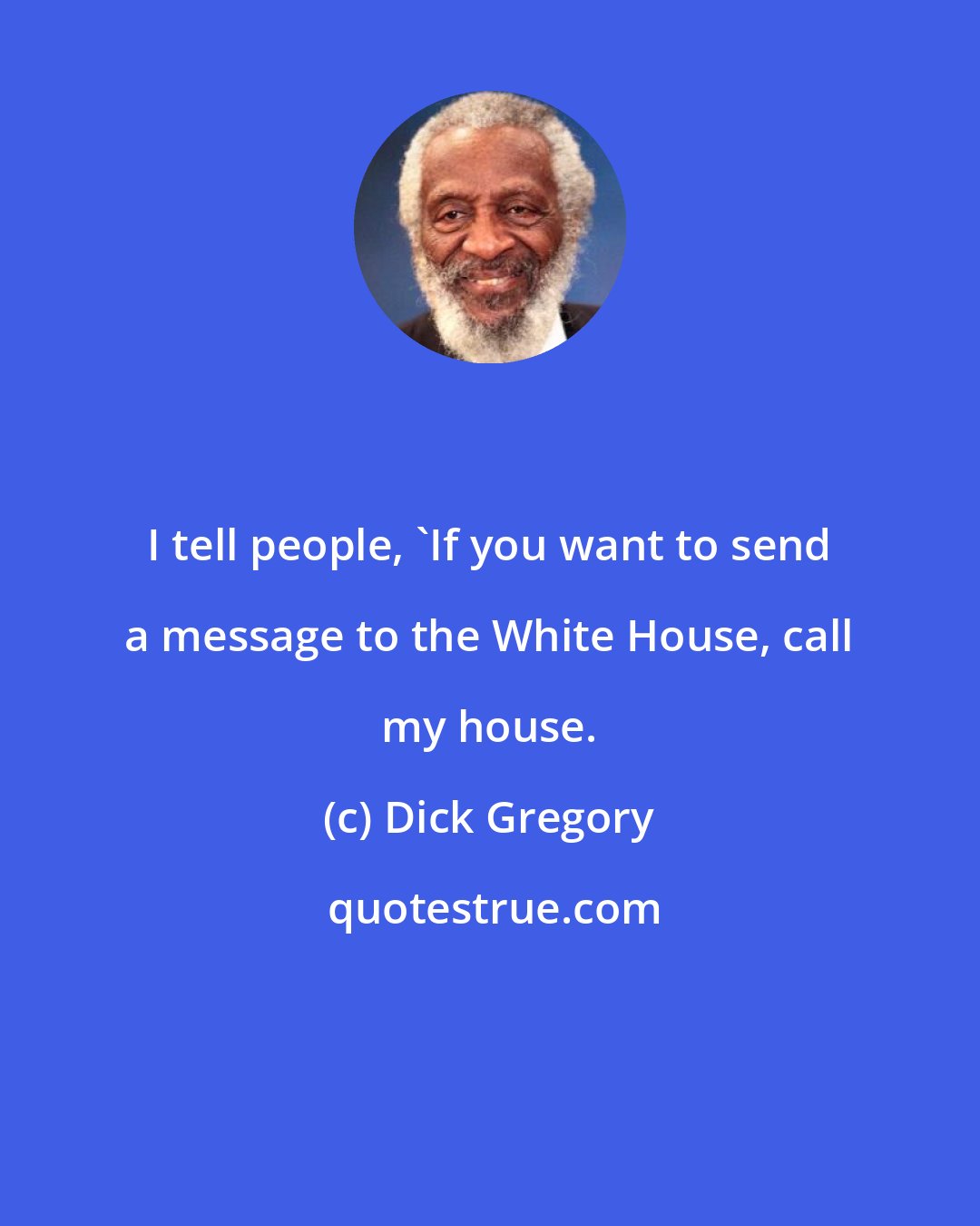 Dick Gregory: I tell people, 'If you want to send a message to the White House, call my house.