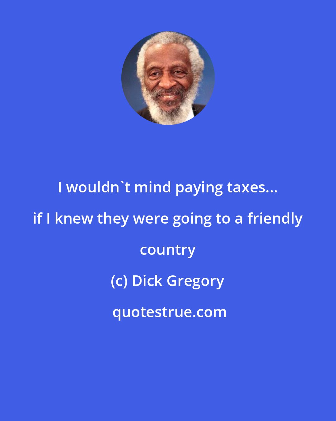 Dick Gregory: I wouldn't mind paying taxes... if I knew they were going to a friendly country