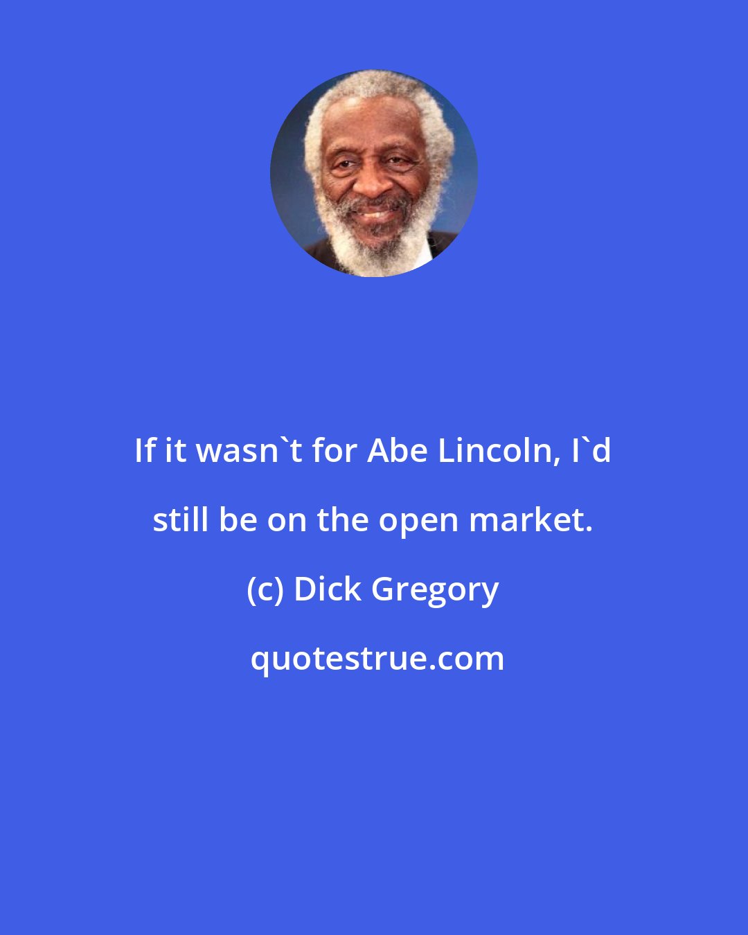 Dick Gregory: If it wasn't for Abe Lincoln, I'd still be on the open market.