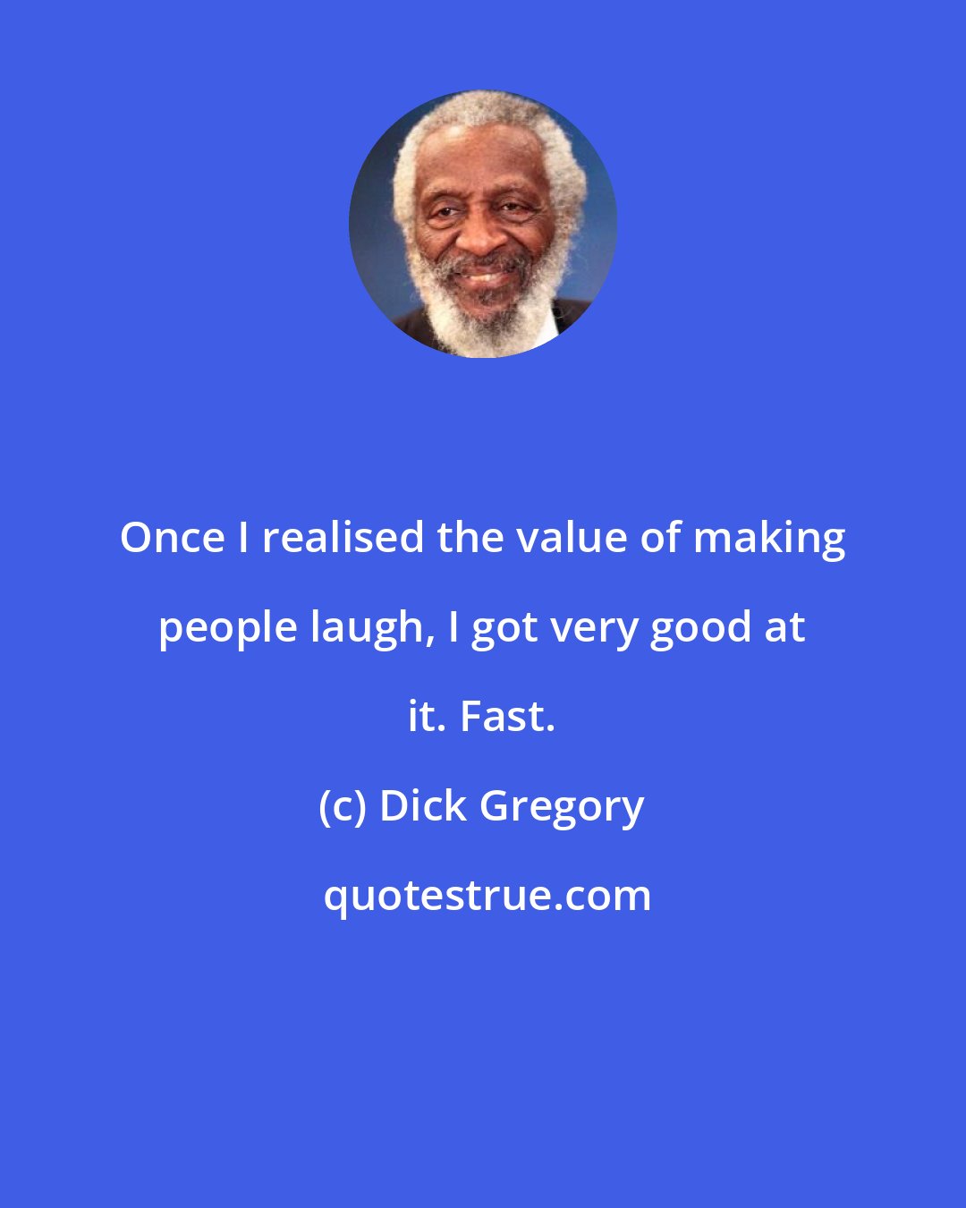 Dick Gregory: Once I realised the value of making people laugh, I got very good at it. Fast.