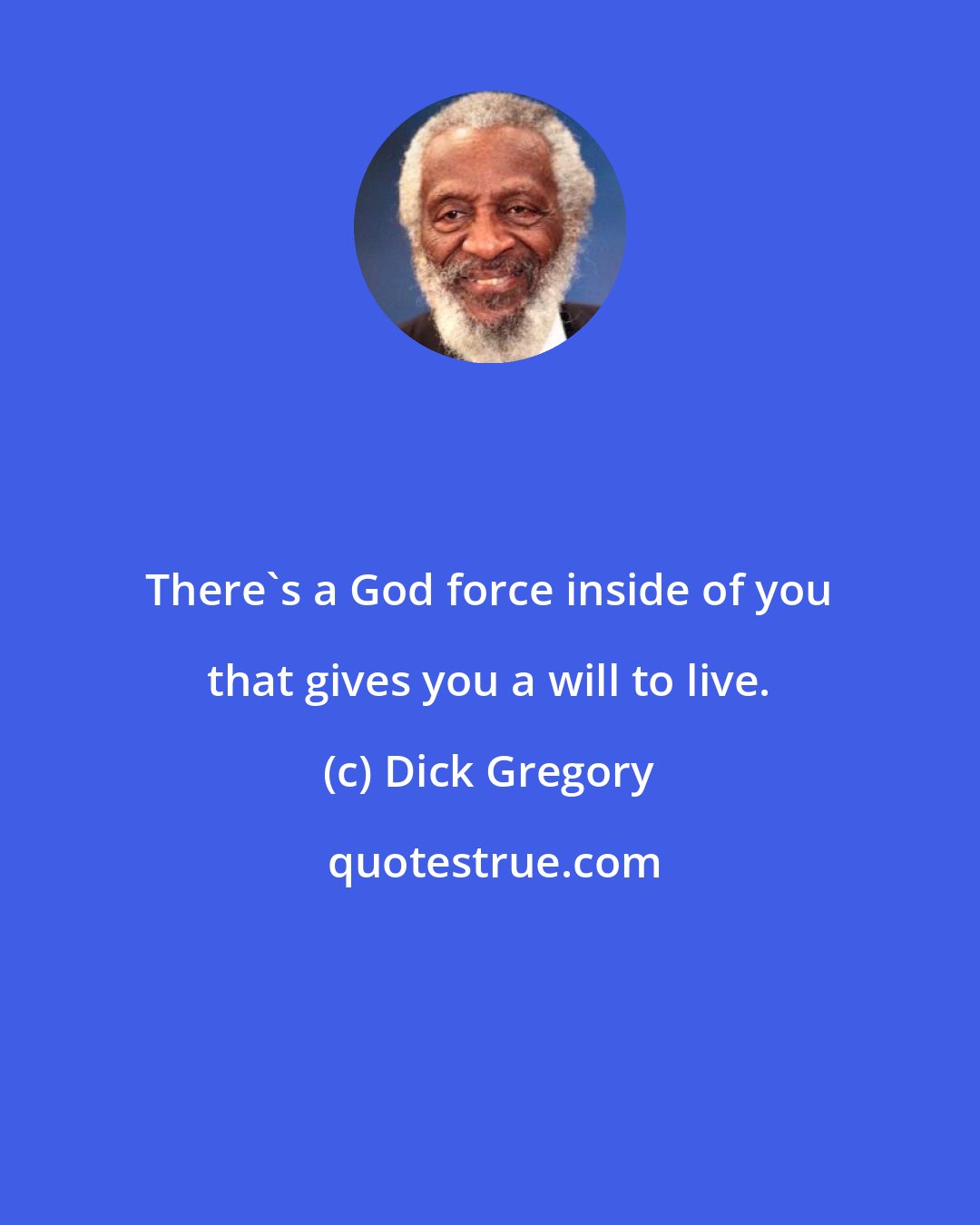 Dick Gregory: There's a God force inside of you that gives you a will to live.