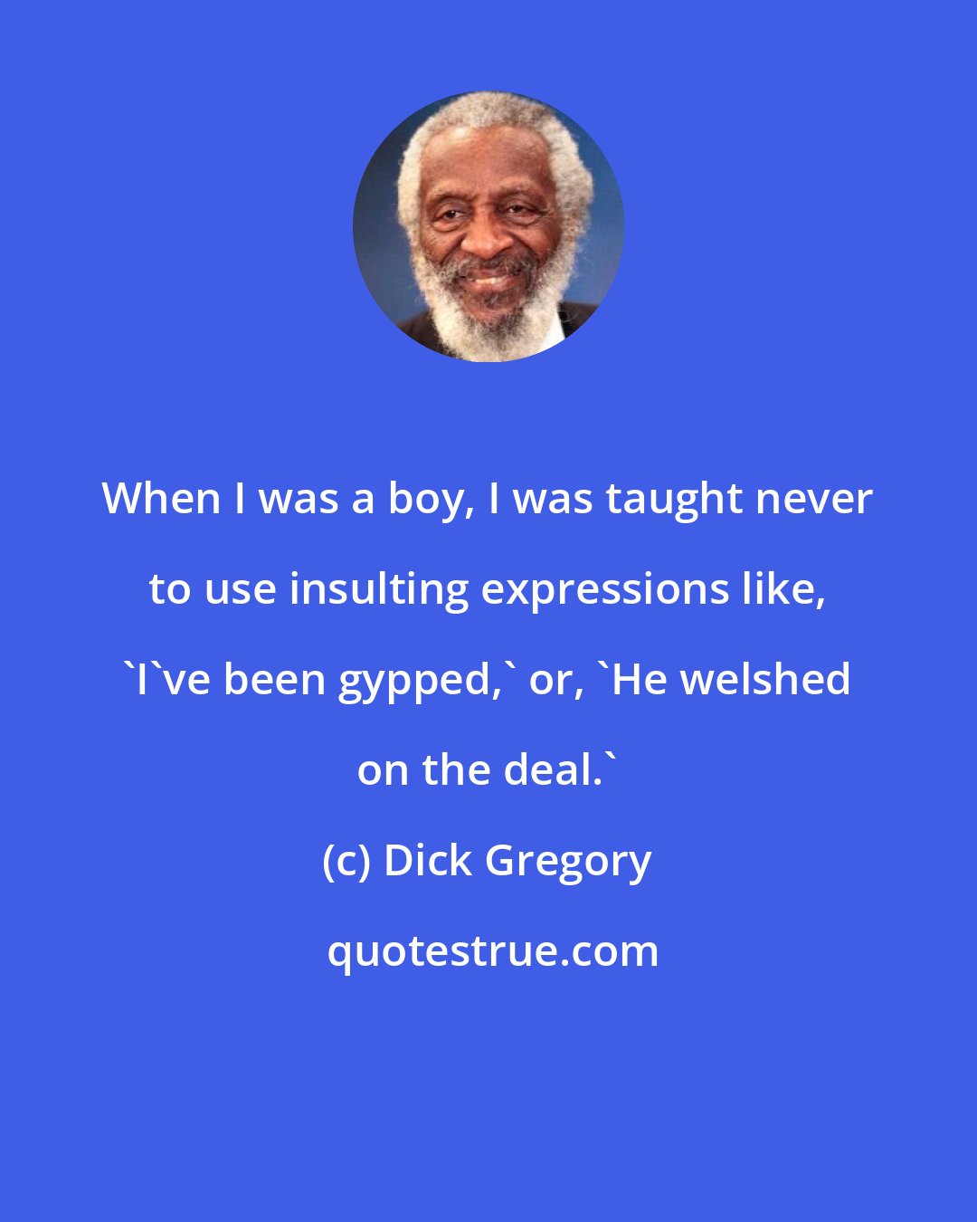 Dick Gregory: When I was a boy, I was taught never to use insulting expressions like, 'I've been gypped,' or, 'He welshed on the deal.'