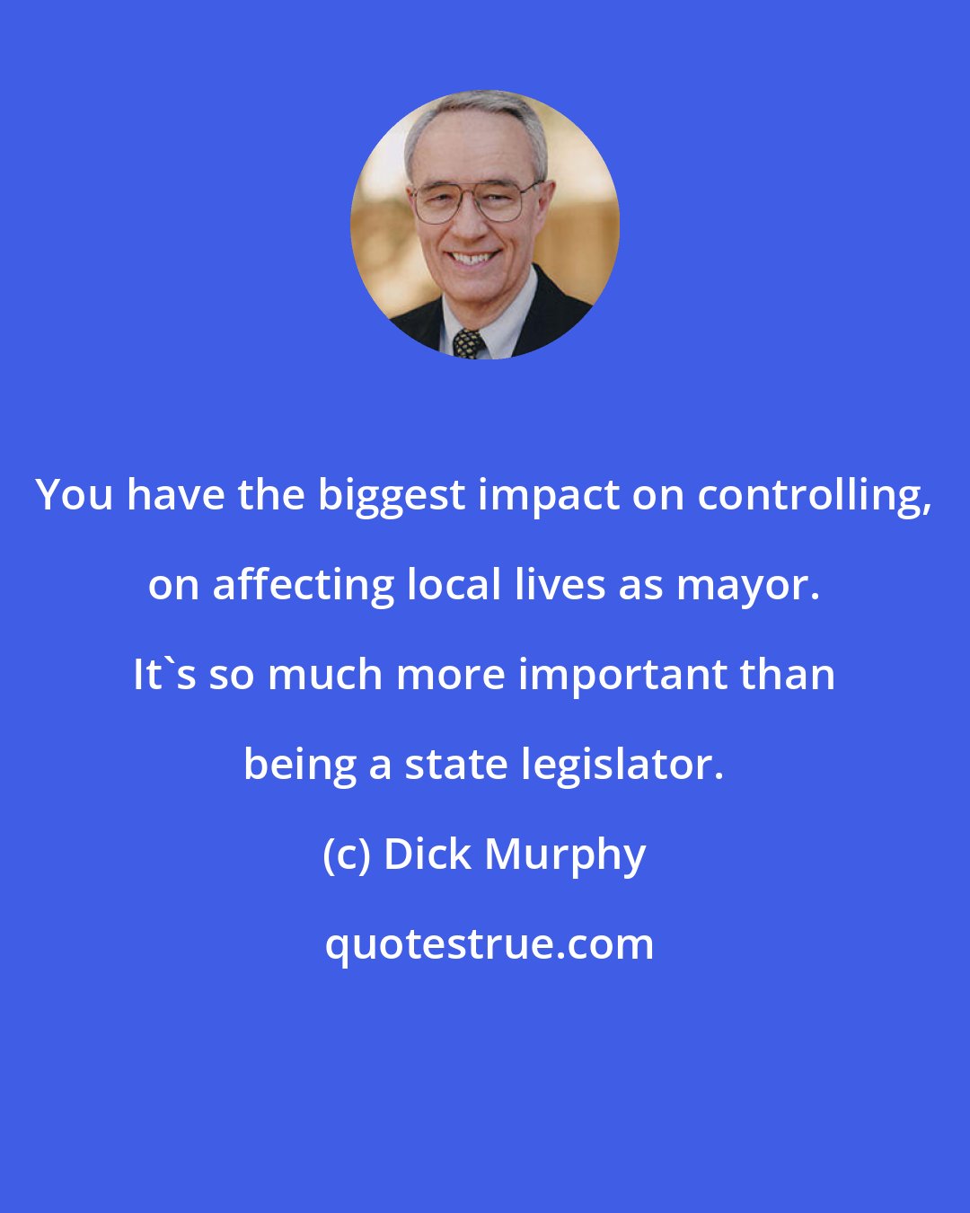 Dick Murphy: You have the biggest impact on controlling, on affecting local lives as mayor. It's so much more important than being a state legislator.