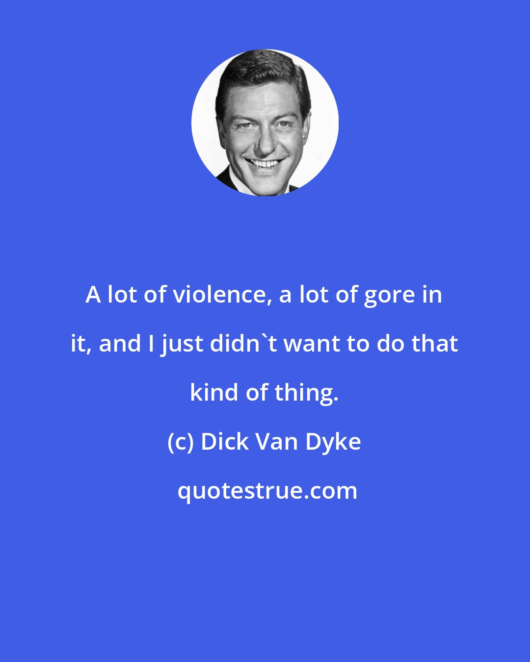 Dick Van Dyke: A lot of violence, a lot of gore in it, and I just didn't want to do that kind of thing.