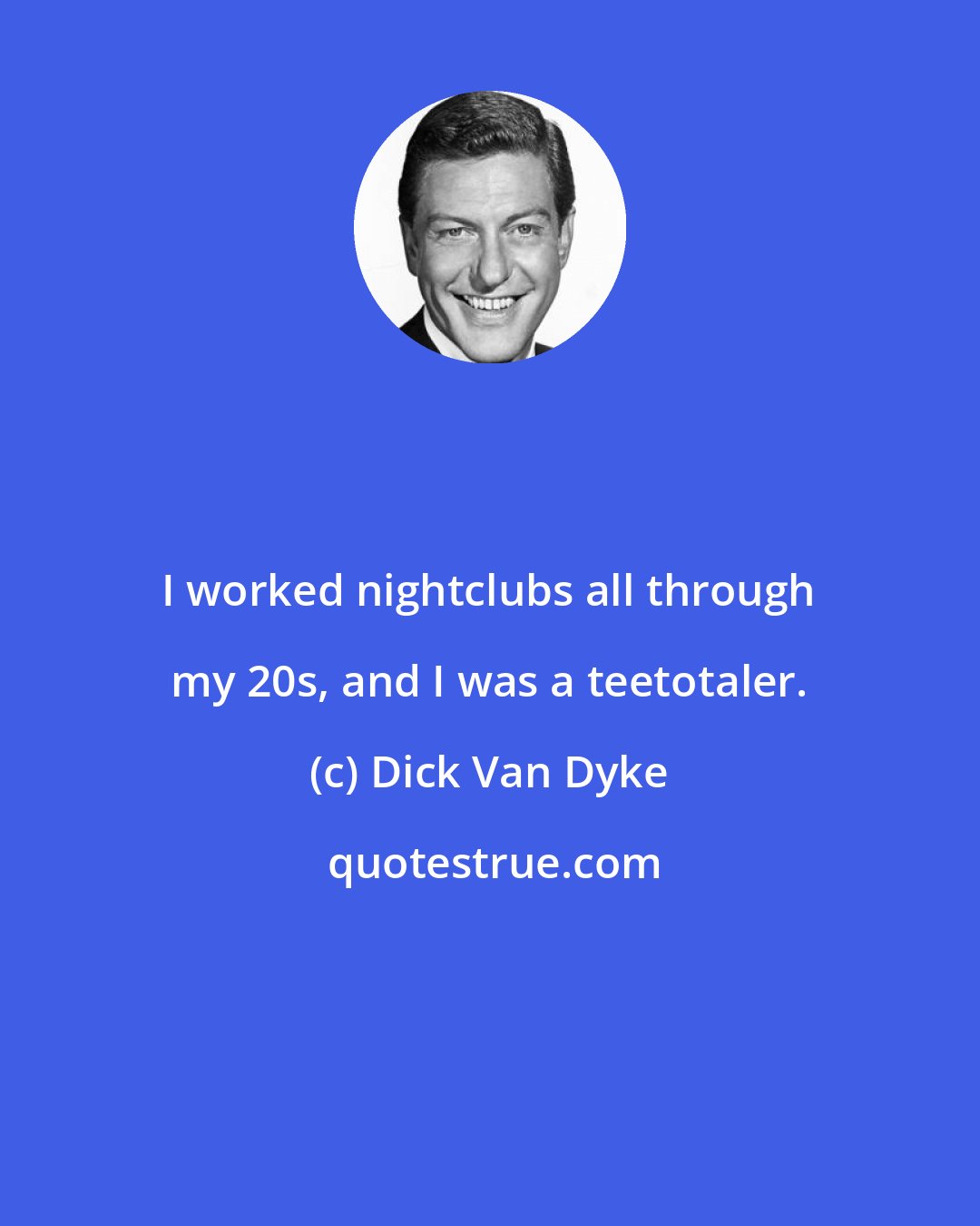 Dick Van Dyke: I worked nightclubs all through my 20s, and I was a teetotaler.