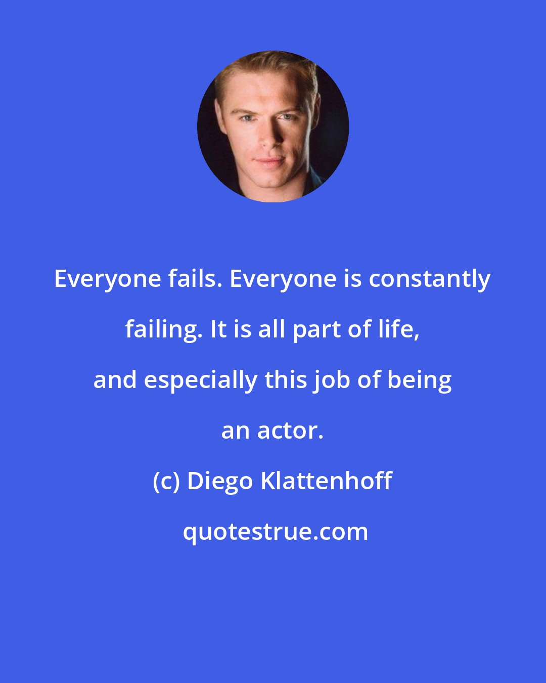 Diego Klattenhoff: Everyone fails. Everyone is constantly failing. It is all part of life, and especially this job of being an actor.