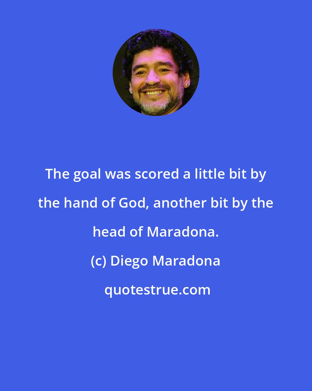 Diego Maradona: The goal was scored a little bit by the hand of God, another bit by the head of Maradona.