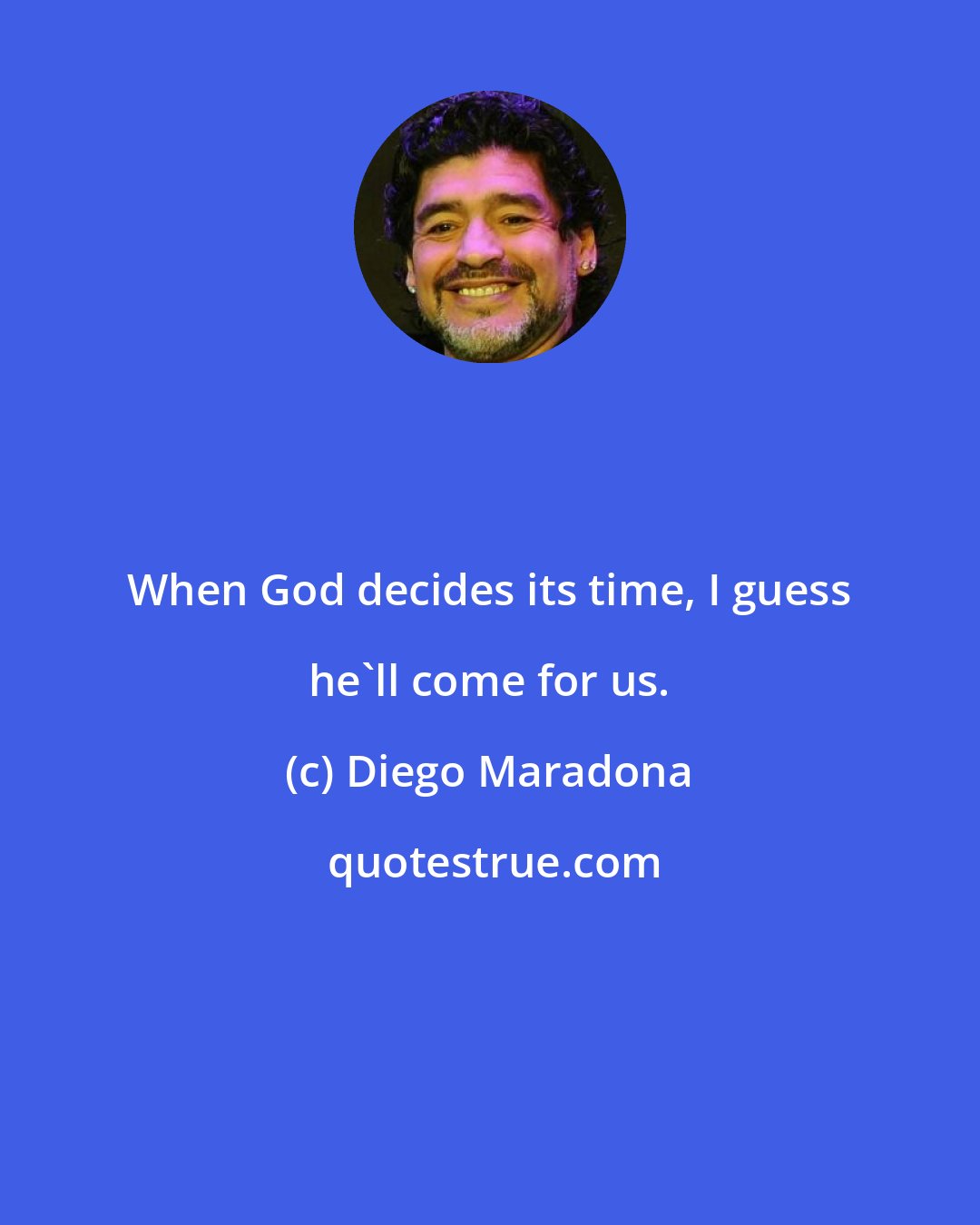 Diego Maradona: When God decides its time, I guess he'll come for us.