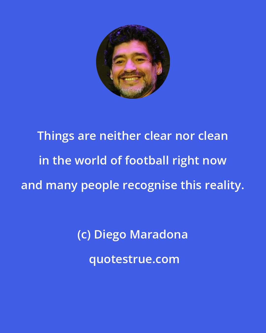 Diego Maradona: Things are neither clear nor clean in the world of football right now and many people recognise this reality.