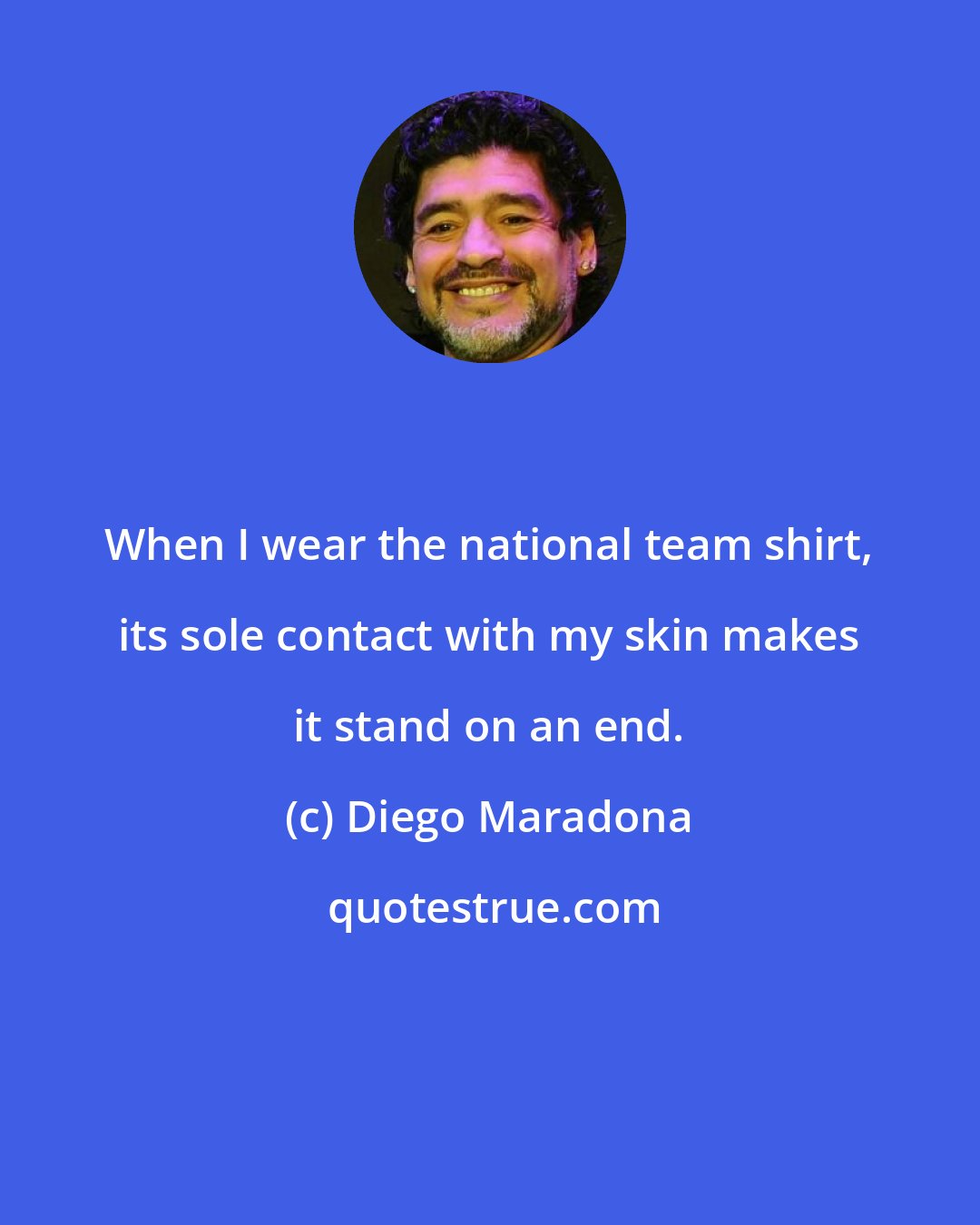 Diego Maradona: When I wear the national team shirt, its sole contact with my skin makes it stand on an end.