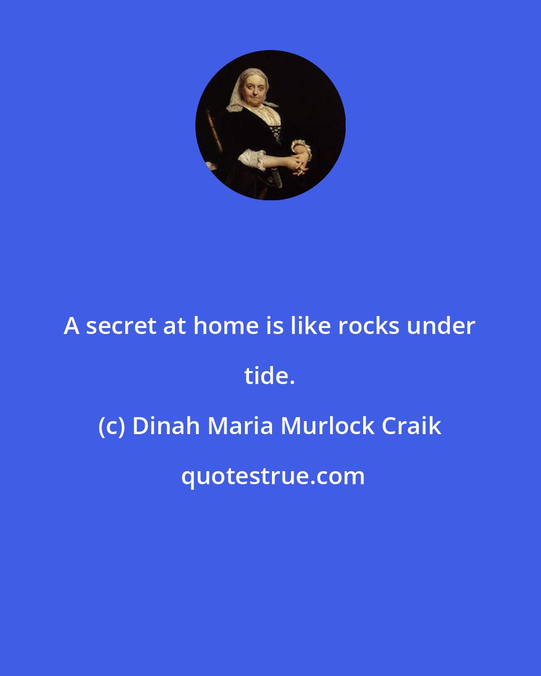 Dinah Maria Murlock Craik: A secret at home is like rocks under tide.