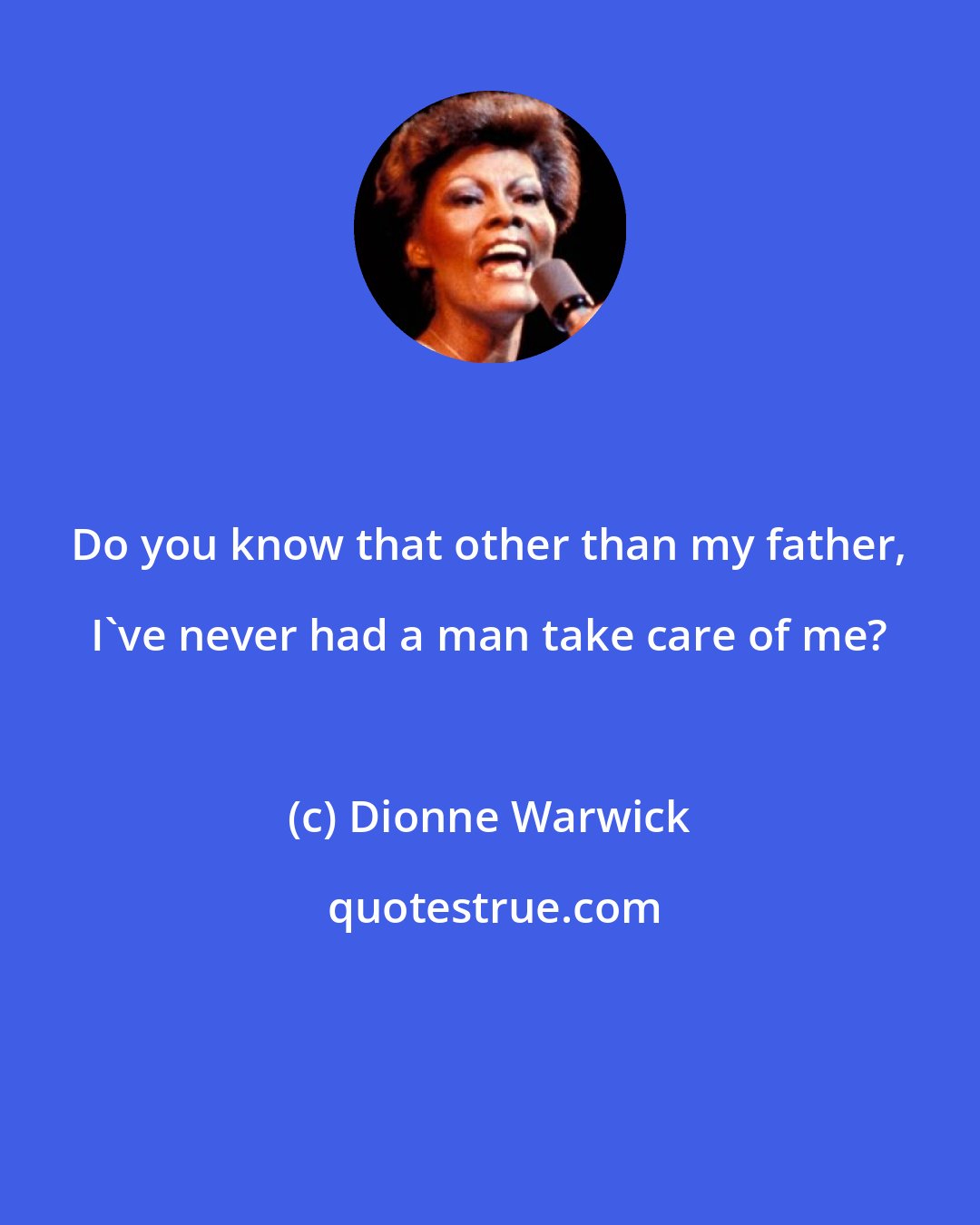Dionne Warwick: Do you know that other than my father, I've never had a man take care of me?